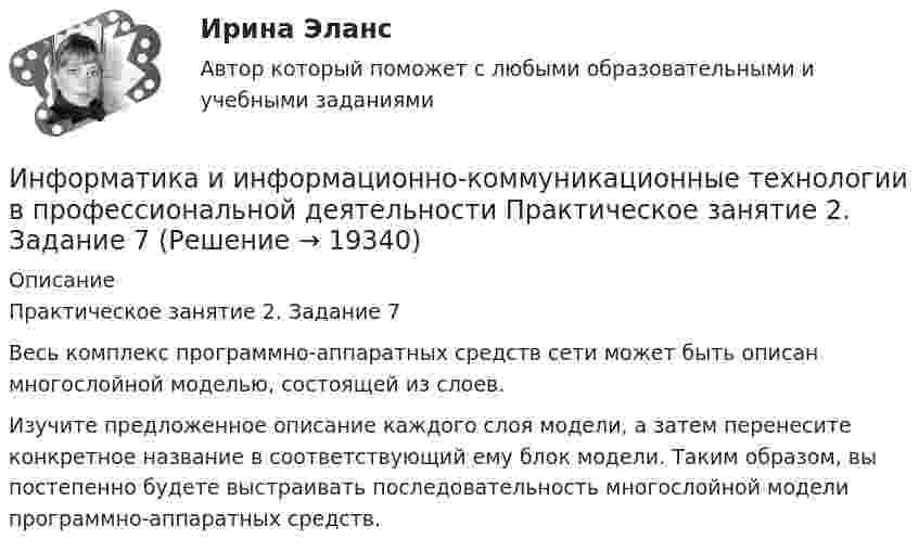     
          Описание
          Практическое занятие 2. Задание 7Весь комплекс программно-аппаратных средств сети может быть описан многослойной моделью, состоящей из слоев.Изучите предложенное описание каждого слоя модели, а затем перенесите конкретное название в соответствующий ему блок модели. Таким образом, вы постепенно будете выстраивать последовательность многослойной модели программно-аппаратных средств.  
            
            
            Информатика и информационно-коммуникационные технологии в профессиональной деятельности Практическое занятие 2. Задание 3Информатика и информационно-коммуникационные технологии в профессиональной деятельности Практическое занятие 2. Задание 7Информатика и информационно-коммуникационные технологии в профессиональной деятельности Практическое занятие 2. Задания 1, 2, 5, 8 НСПКИнформатика и информационно-коммуникационные технологии в профессиональной деятельности Практическое занятие 2. Задания 1, 2, 5, 8  НСПКИнформатика и информационно-коммуникационные технологии в профессиональной деятельности Практическое занятие 4 НСПКИнформатика и информационно-коммуникационные технологии в профессиональной деятельности Практическое занятие №1Информатика и информационно-коммуникационные технологии в профессиональной деятельности СинергияИнформатика и информационно-коммуникационные технологии в профессиональной деятельности Практическое занятие 1. Задание 10 НСПКИнформатика и информационно-коммуникационные технологии в профессиональной деятельности  Практическое занятие 1. Задание 10  НСПКИнформатика и информационно-коммуникационные технологии в профессиональной деятельности  Практическое занятие 1. Задание 1   НСПКИнформатика и информационно-коммуникационные технологии в профессиональной деятельности Практическое занятие 1. Задание 2 НСПКИнформатика и информационно-коммуникационные технологии в профессиональной деятельности  Практическое занятие 1. Задание 9  НСПКИнформатика и информационно-коммуникационные технологии в профессиональной деятельности Практическое занятие 1. Задания 3, 5, 6, 8 НСПКИнформатика и информационно-коммуникационные технологии в профессиональной деятельности  Практическое занятие 1. Задания 3  НСПК