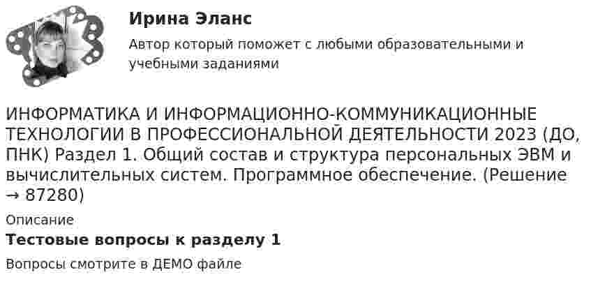     
            Описание
            Тестовые вопросы к разделу 1Вопросы смотрите в ДЕМО файле   
            
            
            Информатика и информационно-коммуникационные технологии в профессиональной деятельности 2023 (ДО, ПНК) Практическое занятие 4 ИНФОРМАТИКА И ИНФОРМАЦИОННО-КОММУНИКАЦИОННЫЕ ТЕХНОЛОГИИ В ПРОФЕССИОНАЛЬНОЙ ДЕЯТЕЛЬНОСТИ 2023 (ДО, ПНК) Раздел 1. Общий состав и структура персональных ЭВМ и вычислительных систем. Программное обеспечение.Информатика и информационно-коммуникационные технологии в профессиональной деятельности 2023 (ДО, ПНК) Раздел 2. Информационные технологииИнформатика и информационно-коммуникационные технологии в профессиональной деятельности 2023 (ДО, ПНК) Раздел 3. Использование ресурсов компьютерных сетейИнформатика и информационно-коммуникационные технологии в профессиональной деятельности 2023 (ДО, ПНК)Раздел 4. Основные технологии создания....Информатика и информационно-коммуникационные технологии в профессиональной деятельности 2023 (ДО, ПНК)Раздел 5. Мультимедийные технологии в профессиональной деятельностиИнформатика и информационно-коммуникационные технологии в профессиональной деятельности 2023 (ДО, СпДО, ПНК, КП) Тестовые вопросы к разделу 1ИНФОРМАТИКА И ИНФОРМАЦИОННО-КОММУНИКАЦИОННЫЕ ТЕХНОЛОГИИ В ПРОФЕССИОНАЛЬНОЙ ДЕЯТЕЛЬНОСТИ 2023 (ДО, ПНК) Комплексное заданиеИНФОРМАТИКА И ИНФОРМАЦИОННО-КОММУНИКАЦИОННЫЕ ТЕХНОЛОГИИ В ПРОФЕССИОНАЛЬНОЙ ДЕЯТЕЛЬНОСТИ 2023 (ДО, ПНК) Комплексное заданиеИНФОРМАТИКА И ИНФОРМАЦИОННО-КОММУНИКАЦИОННЫЕ ТЕХНОЛОГИИ В ПРОФЕССИОНАЛЬНОЙ ДЕЯТЕЛЬНОСТИ 2023 (ДО, ПНК) Комплексное заданиеИНФОРМАТИКА И ИНФОРМАЦИОННО-КОММУНИКАЦИОННЫЕ ТЕХНОЛОГИИ В ПРОФЕССИОНАЛЬНОЙ ДЕЯТЕЛЬНОСТИ 2023 (ДО, ПНК) Комплексное заданиеИнформатика и информационно-коммуникационные технологии в профессиональной деятельности 2023 (ДО, ПНК) Практическое занятие 1. Задания 5, 6Информатика и информационно-коммуникационные технологии в профессиональной деятельности 2023 (ДО, ПНК) Практическое занятие 2. Задания 1, 2, 5, 8Информатика и информационно-коммуникационные технологии в профессиональной деятельности 2023 (ДО, ПНК) Практическое занятие 3. Задания 1 - 3, 5