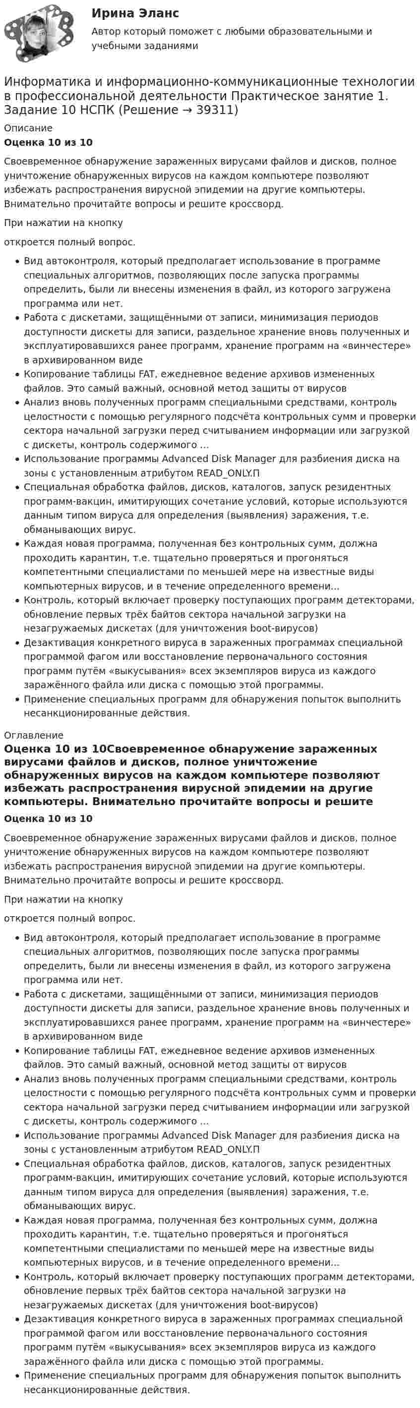      
          Описание
          Оценка 10 из 10Своевременное обнаружение зараженных вирусами файлов и дисков, полное уничтожение обнаруженных вирусов на каждом компьютере позволяют избежать распространения вирусной эпидемии на другие компьютеры. Внимательно прочитайте вопросы и решите кроссворд. При нажатии на кнопку откроется полный вопрос.Вид автоконтроля, который предполагает использование в программе специальных алгоритмов, позволяющих после запуска программы определить, были ли внесены изменения в файл, из которого загружена программа или нет.Работа с дискетами, защищёнными от записи, минимизация периодов доступности дискеты для записи, раздельное хранение вновь полученных и эксплуатировавшихся ранее программ, хранение программ на «винчестере» в архивированном видеКопирование таблицы FAT, ежедневное ведение архивов измененных файлов. Это самый важный, основной метод защиты от вирусовАнализ вновь полученных программ специальными средствами, контроль целостности с помощью регулярного подсчёта контрольных сумм и проверки сектора начальной загрузки перед считыванием информации или загрузкой с дискеты, контроль содержимого ...Использование программы Advanced Disk Manager для разбиения диска на зоны с установленным атрибутом READ_ONLY.ПСпециальная обработка файлов, дисков, каталогов, запуск резидентных программ-вакцин, имитирующих сочетание условий, которые используются данным типом вируса для определения (выявления) заражения, т.е. обманывающих вирус.Каждая новая программа, полученная без контрольных сумм, должна проходить карантин, т.е. тщательно проверяться и прогоняться компетентными специалистами по меньшей мере на известные виды компьютерных вирусов, и в течение определенного времени...Контроль, который включает проверку поступающих программ детекторами, обновление первых трёх байтов сектора начальной загрузки на незагружаемых дискетах (для уничтожения boot-вирусов)Дезактивация конкретного вируса в зараженных программах специальной программой фагом или восстановление первоначального состояния программ путём «выкусывания» всех экземпляров вируса из каждого заражённого файла или диска с помощью этой программы.Применение специальных программ для обнаружения попыток выполнить несанкционированные действия. 
          Оглавление
          Оценка 10 из 10Своевременное обнаружение зараженных вирусами файлов и дисков, полное уничтожение обнаруженных вирусов на каждом компьютере позволяют избежать распространения вирусной эпидемии на другие компьютеры. Внимательно прочитайте вопросы и решите кроссворд. При нажатии на кнопку откроется полный вопрос.Вид автоконтроля, который предполагает использование в программе специальных алгоритмов, позволяющих после запуска программы определить, были ли внесены изменения в файл, из которого загружена программа или нет.Работа с дискетами, защищёнными от записи, минимизация периодов доступности дискеты для записи, раздельное хранение вновь полученных и эксплуатировавшихся ранее программ, хранение программ на «винчестере» в архивированном видеКопирование таблицы FAT, ежедневное ведение архивов измененных файлов. Это самый важный, основной метод защиты от вирусовАнализ вновь полученных программ специальными средствами, контроль целостности с помощью регулярного подсчёта контрольных сумм и проверки сектора начальной загрузки перед считыванием информации или загрузкой с дискеты, контроль содержимого ...Использование программы Advanced Disk Manager для разбиения диска на зоны с установленным атрибутом READ_ONLY.ПСпециальная обработка файлов, дисков, каталогов, запуск резидентных программ-вакцин, имитирующих сочетание условий, которые используются данным типом вируса для определения (выявления) заражения, т.е. обманывающих вирус.Каждая новая программа, полученная без контрольных сумм, должна проходить карантин, т.е. тщательно проверяться и прогоняться компетентными специалистами по меньшей мере на известные виды компьютерных вирусов, и в течение определенного времени...Контроль, который включает проверку поступающих программ детекторами, обновление первых трёх байтов сектора начальной загрузки на незагружаемых дискетах (для уничтожения boot-вирусов)Дезактивация конкретного вируса в зараженных программах специальной программой фагом или восстановление первоначального состояния программ путём «выкусывания» всех экземпляров вируса из каждого заражённого файла или диска с помощью этой программы.Применение специальных программ для обнаружения попыток выполнить несанкционированные действия. 
            
            
            Информатика и информационно-коммуникационные технологии в профессиональной деятельности Практическое занятие 1. Задание 10 НСПКИнформатика и информационно-коммуникационные технологии в профессиональной деятельности  Практическое занятие 1. Задание 10  НСПКИнформатика и информационно-коммуникационные технологии в профессиональной деятельности  Практическое занятие 1. Задание 1   НСПКИнформатика и информационно-коммуникационные технологии в профессиональной деятельности Практическое занятие 1. Задание 2 НСПКИнформатика и информационно-коммуникационные технологии в профессиональной деятельности  Практическое занятие 1. Задание 9  НСПКИнформатика и информационно-коммуникационные технологии в профессиональной деятельности Практическое занятие 1. Задания 3, 5, 6, 8 НСПКИнформатика и информационно-коммуникационные технологии в профессиональной деятельности  Практическое занятие 1. Задания 3  НСПКИнформатика и информационно-коммуникационные технологии в профессиональной деятельности (ОСЭК)Информатика и информационно-коммуникационные технологии в профессиональной деятельности (ОСЭК)Информатика и информационно-коммуникационные технологии в профессиональной деятельности (ОСЭК)💯 Информатика и информационно-коммуникационные технологии в профессиональной деятельности (ответы на тест Синергия / МОИ / МТИ / МосАП, сентябрь 2023)💯 Информатика и информационно-коммуникационные технологии в профессиональной деятельности (ответы на тест Синергия / МТИ / МосАП, июнь 2022)💯 Информатика и информационно-коммуникационные технологии в профессиональной деятельности (правильные ответы на тест Синергия / МОИ / МТИ / МосАП)💯 Информатика и информационно-коммуникационные технологии в профессиональной деятельности (правильные ответы на тест Синергия / МОИ / МТИ / МосАП, август 2023)
