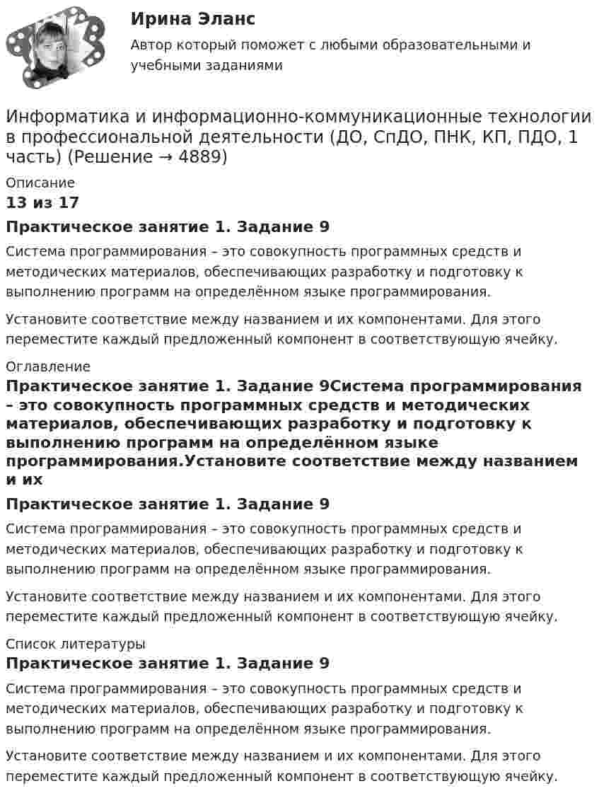      
          Описание
          13 из 17Практическое занятие 1. Задание 9Система программирования – это совокупность программных средств и методических материалов, обеспечивающих разработку и подготовку к выполнению программ на определённом языке программирования.Установите соответствие между названием и их компонентами. Для этого переместите каждый предложенный компонент в соответствующую ячейку. 
          Оглавление
          Практическое занятие 1. Задание 9Система программирования – это совокупность программных средств и методических материалов, обеспечивающих разработку и подготовку к выполнению программ на определённом языке программирования.Установите соответствие между названием и их компонентами. Для этого переместите каждый предложенный компонент в соответствующую ячейку. 
          Список литературы
          Практическое занятие 1. Задание 9Система программирования – это совокупность программных средств и методических материалов, обеспечивающих разработку и подготовку к выполнению программ на определённом языке программирования.Установите соответствие между названием и их компонентами. Для этого переместите каждый предложенный компонент в соответствующую ячейку.
            
            
            Информатика и информационно-коммуникационные технологии в профессиональной деятельности (ДО, СпДО, ПНК, КП, ПДО, 1 часть)Информатика и информационно-коммуникационные технологии в профессиональной деятельности (ДО, СпДО, ПНК, КП, ПДО, 1 часть)Информатика и информационно-коммуникационные технологии в профессиональной деятельности (ДО, СпДО, ПНК, КП, ПДО, 1 часть)Информатика и информационно-коммуникационные технологии в профессиональной деятельности (ДО, СпДО, ПНК, КП, ПДО, 1 часть)Информатика и информационно-коммуникационные технологии в профессиональной деятельности (ДО, СпДО, ПНК, КП, ПДО, 1 часть)Информатика и информационно-коммуникационные технологии в профессиональной деятельности (ДО, СпДО, ПНК, КП, ПДО, 1 часть) Информатика и информационно-коммуникационные технологии в профессиональной деятельности (ДО, СпДО, ПНК, КП, ПДО, 1 часть) 1 тестированиеИнформатика и информационно-коммуникационные технологии в профессиональной деятельности (ДО, СпДО, ПНК, КП, ПДО, 1 часть)Информатика и информационно-коммуникационные технологии в профессиональной деятельности (ДО, СпДО, ПНК, КП, ПДО, 1 часть)Информатика и информационно-коммуникационные технологии в профессиональной деятельности (ДО, СпДО, ПНК, КП, ПДО, 1 часть)Информатика и информационно-коммуникационные технологии в профессиональной деятельности (ДО, СпДО, ПНК, КП, ПДО, 1 часть)Информатика и информационно-коммуникационные технологии в профессиональной деятельности (ДО, СпДО, ПНК, КП, ПДО, 1 часть)Информатика и информационно-коммуникационные технологии в профессиональной деятельности (ДО, СпДО, ПНК, КП, ПДО, 1 часть)Информатика и информационно-коммуникационные технологии в профессиональной деятельности (ДО, СпДО, ПНК, КП, ПДО, 1 часть)