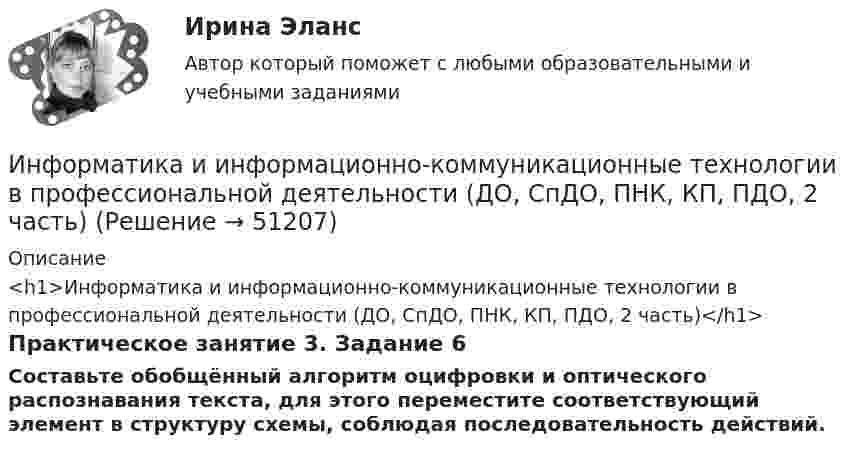      
            Описание
            <h1>Информатика и информационно-коммуникационные технологии в профессиональной деятельности (ДО, СпДО, ПНК, КП, ПДО, 2 часть)</h1>Практическое занятие 3. Задание 6Составьте обобщённый алгоритм оцифровки и оптического распознавания текста, для этого переместите соответствующий элемент в структуру схемы, соблюдая последовательность действий.  
            
            
            Информатика и информационно-коммуникационные технологии в профессиональной деятельности (ДО, СпДО, ПНК, КП, ПДО, 2 часть)Информатика и информационно-коммуникационные технологии в профессиональной деятельности (ДО, СпДО, ПНК, КП, ПДО, 2 часть)Информатика и информационно-коммуникационные технологии в профессиональной деятельности (ДО, СпДО, ПНК, КП, ПДО, 2 часть)Информатика и информационно-коммуникационные технологии в профессиональной деятельности (ДО, СпДО, ПНК, КП, ПДО, 2 часть)Информатика и информационно-коммуникационные технологии в профессиональной деятельности (ДО, СпДО, ПНК, КП, ПДО, 2 часть)Информатика и информационно-коммуникационные технологии в профессиональной деятельности (ДО, СпДО, ПНК, КП, ПДО, 2 часть)Информатика и информационно-коммуникационные технологии в профессиональной деятельности (ДО, СпДО, ПНК, КП, ПДО, 2 часть)Информатика и информационно-коммуникационные технологии в профессиональной деятельности (ДО, СпДО, ПНК, КП, ПДО, 2 часть)Информатика и информационно-коммуникационные технологии в профессиональной деятельности (ДО, СпДО, ПНК, КП, ПДО, 2 часть)Информатика и информационно-коммуникационные технологии в профессиональной деятельности (ДО, СпДО, ПНК, КП, ПДО, 2 часть)Информатика и информационно-коммуникационные технологии в профессиональной деятельности (ДО, СпДО, ПНК, КП, ПДО, 2 часть)Информатика и информационно-коммуникационные технологии в профессиональной деятельности (ДО, СпДО, ПНК, КП, ПДО, 2 часть)Информатика и информационно-коммуникационные технологии в профессиональной деятельности (ДО, СпДО, ПНК, КП, ПДО, 2 часть)Информатика и информационно-коммуникационные технологии в профессиональной деятельности (ДО, СпДО, ПНК, КП, ПДО, 2 часть)