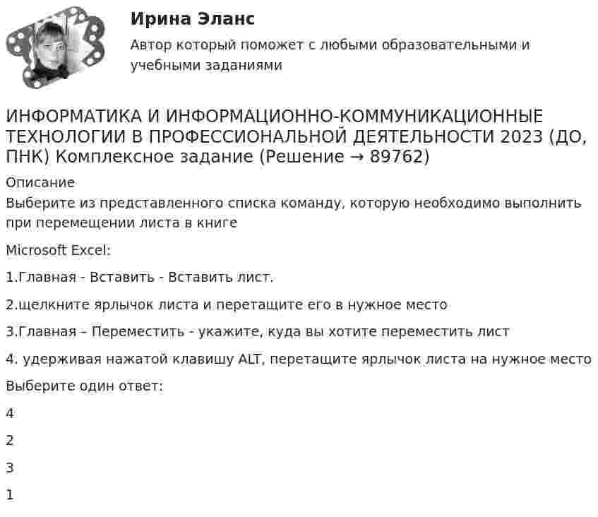      
            Описание
            Выберите из представленного списка команду, которую необходимо выполнить при перемещении листа в книгеMicrosoft Excel:1.Главная - Вставить - Вставить лист.2.щелкните ярлычок листа и перетащите его в нужное место3.Главная – Переместить - укажите, куда вы хотите переместить лист4. удерживая нажатой клавишу ALT, перетащите ярлычок листа на нужное местоВыберите один ответ:42 31   
            
            
            ИНФОРМАТИКА И ИНФОРМАЦИОННО-КОММУНИКАЦИОННЫЕ ТЕХНОЛОГИИ В ПРОФЕССИОНАЛЬНОЙ ДЕЯТЕЛЬНОСТИ 2023 (ДО, ПНК) Комплексное заданиеИНФОРМАТИКА И ИНФОРМАЦИОННО-КОММУНИКАЦИОННЫЕ ТЕХНОЛОГИИ В ПРОФЕССИОНАЛЬНОЙ ДЕЯТЕЛЬНОСТИ 2023 (ДО, ПНК) Комплексное заданиеИНФОРМАТИКА И ИНФОРМАЦИОННО-КОММУНИКАЦИОННЫЕ ТЕХНОЛОГИИ В ПРОФЕССИОНАЛЬНОЙ ДЕЯТЕЛЬНОСТИ 2023 (ДО, ПНК) Комплексное заданиеИНФОРМАТИКА И ИНФОРМАЦИОННО-КОММУНИКАЦИОННЫЕ ТЕХНОЛОГИИ В ПРОФЕССИОНАЛЬНОЙ ДЕЯТЕЛЬНОСТИ 2023 (ДО, ПНК) Комплексное заданиеИНФОРМАТИКА И ИНФОРМАЦИОННО-КОММУНИКАЦИОННЫЕ ТЕХНОЛОГИИ В ПРОФЕССИОНАЛЬНОЙ ДЕЯТЕЛЬНОСТИ 2023 (ДО, ПНК) Комплексное заданиеИНФОРМАТИКА И ИНФОРМАЦИОННО-КОММУНИКАЦИОННЫЕ ТЕХНОЛОГИИ В ПРОФЕССИОНАЛЬНОЙ ДЕЯТЕЛЬНОСТИ 2023 (ДО, ПНК) Комплексное заданиеИНФОРМАТИКА И ИНФОРМАЦИОННО-КОММУНИКАЦИОННЫЕ ТЕХНОЛОГИИ В ПРОФЕССИОНАЛЬНОЙ ДЕЯТЕЛЬНОСТИ 2023 (ДО, ПНК) Комплексное заданиеИнформатика. Задание 2Информатика ЗГУ им.  Н.М. Федоровского  ПТК Контрольная работа (7 вариант)информатика и ИКТИнформатика и информационно-коммуникационные технологии в профессиональной деятельностиИнформатика и информационно-коммуникационные технологии в профессиональной деятельностиИнформатика и информационно-коммуникационные технологии в профессиональной деятельностиИНФОРМАТИКА И ИНФОРМАЦИОННО-КОММУНИКАЦИОННЫЕ ТЕХНОЛОГИИ В ПРОФЕССИОНАЛЬНОЙ ДЕЯТЕЛЬНОСТИ