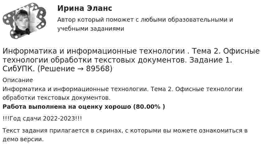     
            Описание
            Информатика и информационные технологии. Тема 2. Офисные технологии обработки текстовых документов.Работа выполнена на оценку хорошо (80.00% )!!!Год сдачи 2022-2023!!!Текст задания прилагается в скринах, с которыми вы можете ознакомиться в демо версии.   
            
            
            💯 Информатика и информационные технологии в профессиональной деятельности [Тема 4-6] (ответы на тесты Синергия / МОИ / МТИ / МосАП, октябрь 2023)Информатика и информационные технологии . Тема 2. Офисные технологии обработки текстовых документов. Задание 1. СибУПК.Информатика и информационные технологии Тест+Задания СибУПКИнформатика и программирование, 44 вопроса (ответы на тест Синергия / МТИ / МОИ / МосАП)✅ Информатика и программирование 52 вопроса СИНЕРГИЯ МТИ 2022Информатика и программирование (Вариант №78, ЮжУралГУ)Информатика и программирование (Вариант №78, ЮжУрГУ)Информатика и информационно-коммуникационные технологии в профессиональной деятельности Тест №2 НСПКИнформатика и информационно-коммуникационные технологии в профессиональной деятельности Тест №3 НСПКИнформатика и информационно-коммуникационные технологии в профессиональной деятельности  (тест с ответами «Синергия»).Информатика и информационно-коммуникационные технологии в профессиональной деятельности (тест с ответами «Синергия»).Информатика и информационно-коммуникационные технологии в профессиональной деятельности (тест с ответами Синергия/МОИ/ МТИ /МОСАП)Информатика и информационно-коммуникационные технологии в профессиональной деятельности  (тест с ответами «Синергия»/МТИ).Информатика и информационные технологии (3.6 , 4.6 - Э.1.22) СИБУПК задание 1 по ворд и 2 по эксель