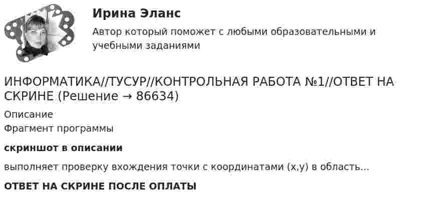     
            Описание
            Фрагмент программыскриншот в описании выполняет проверку вхождения точки с координатами (x,y) в область…ОТВЕТ НА СКРИНЕ ПОСЛЕ ОПЛАТЫ   
            
            
            ИНФОРМАТИКА//ТУСУР//КОНТРОЛЬНАЯ РАБОТА №1//ОТВЕТ НА СКРИНЕИНФОРМАТИКА//ТУСУР//КОНТРОЛЬНАЯ РАБОТА №1//ОТВЕТ НА СКРИНЕИНФОРМАТИКА//ТУСУР//КОНТРОЛЬНАЯ РАБОТА №1//ОТВЕТ НА СКРИНЕИНФОРМАТИКА//ТУСУР//КОНТРОЛЬНАЯ РАБОТА №1//ОТВЕТ НА СКРИНЕИНФОРМАТИКА//ТУСУР//КОНТРОЛЬНАЯ РАБОТА №2//ОТВЕТ НА СКРИНЕИНФОРМАТИКА//ТУСУР//КОНТРОЛЬНАЯ РАБОТА №2//ОТВЕТ НА СКРИНЕИНФОРМАТИКА//ТУСУР//КОНТРОЛЬНАЯ РАБОТА №2//ОТВЕТ НА СКРИНЕИнформатика (тест с ответами ММА)Информатика (тест с ответами Синергия/МОИ/ МТИ /МОСАП)Информатика//ТЕСТ//ТУСУРИнформатика ТЕСТЫ - Контрольная работа по информатике за 1 полугодие 10 классинформатика тулгу 8 вариантИНФОРМАТИКА//ТУСУР//КОНТРОЛЬНАЯ РАБОТА №1//ОТВЕТ НА СКРИНЕИНФОРМАТИКА//ТУСУР//КОНТРОЛЬНАЯ РАБОТА №1//ОТВЕТ НА СКРИНЕ