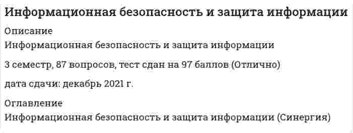     
          Описание
          Информационная безопасность и защита информации, Синергия, 3 СеместрСдан тест в феврале 2022 года, на 90 баллов (отлично) 
          Оглавление
          Заданный уровень безопасности информации определяется …Информация о состоянии окружающей среды является …К общим критериям ценности документов относят ...Модификатор «очень» соответствует концентрации значения лингвистической переменной посредством …Неверно, что к факторам и обстоятельствам, приводящим к разглашению информации, относится …Общие нормы по организации и ведению информационных систем содержатся …Основные положения политики безопасности описываются в документах: Перечень сведений конфиденциального характера определен …Элементом нижнего уровня политики безопасности является …Угрозы информационной безопасности ранжируются по …Сведения, связанные с коммерческой деятельностью, доступ к которым ограничен в соответствии с Гражданским кодексом Российской Федерации и федеральными законами, относятся к категории …Составляющие государственную тайну сведения о запасах платины, металлов платиновой группы, природных алмазов, хранящихся в Гохране России, Банке России, запасах серебра в Гохране России, относятся к сведениям в …Распределение ответственности между должностными лицами отражается …При определении вероятности выполнения энергетического условия разведывательного контакта учитывается …Перечень сведений, доступ к которым не может быть ограничен, определен ...При организации защиты информации нецелесообразно использовать принцип …Неверно, что в ходе опытной эксплуатации СЗИ проводится …Классификатор каналов утечки информации разрабатывается на этапе …Критерии, которым должно следовать управление безопасностью, указаны …Значение лингвистической переменной для вероятности угрозы определяется как …Действия, направленные на устранение действующей угрозы и конкретных преступных действий, относятся к … угрозВ концептуальной модели информационной безопасности нарушение целостности информации относится …Бесконтрольный выход конфиденциальной информации за пределы организации или круга лиц, которым она была доверена – это ...Дихотомия – это …Информация о деятельности государственных органов и органов местного самоуправления является ...К специфическим критериям ценности документов относят ...Неверно, что к основным принципам защиты информации относится … Основной и трудно контролируемый канал утечки информации, составляющей коммерческую тайну, – это ...Основанием для подготовки приказа по организации на ввод СЗИ в промышленную эксплуатацию является …Программные средства защиты информации предназначены, в том числе, для …Под информационной безопасностью (безопасностью информации) понимается …Радиоволны миллиметрового диапазона распространяются на …Составляющие государственную тайну сведения по вопросам внешней политики, внешней торговли, научно-технических связей, раскрывающие стратегию, тактику внешней политики Российской Федерации, относятся к сведениям в …Составляющие государственную тайну сведения, раскрывающие план применения Вооруженных Сил Российской Федерации, относятся к сведениям в ...Сведения о фактах, событиях и обстоятельствах частной жизни гражданина, позволяющие идентифицировать его личность, относятся к категории ...Утверждение состава группы аудита проводится на этапе …Чтобы обеспечить гарантированную защищенность речевой информации от подслушивания, уровень шума должен превышать уровень речевого сигнала … Экспертизе ценности конструкторской документации подлежатВозможности несанкционированного использования конфиденциальных сведений в значительной мере обусловливаются …Система защиты информации – это ...Экспертизе ценности проектной документации подлежат …Проверки правильности категорирования объекта целесообразно (возможно) проводить после проведения …Служебные сведения, доступ к которым ограничен органами государственной власти в соответствии с Гражданским кодексом Российской Федерации и федеральными законами, относятся к категории ...Экспертизе ценности технологической документации подлежат ...Угроза это...Фактор, в наименьшей степени влияющий на цену защищаемой информации, – ...Политика безопасности организации включает в себя компоненты:К общим критериям ценности документов относят …Действия по восстановлению состояния, предшествовавшего возникновению угрозы, относятся к … угрозЭкспертизе ценности проектной документации подлежат ...Угрозы информационной безопасности выражаются в … информацииСоставляющие государственную тайну сведения о горных выработках, естественных полостях, метрополитенах или других сооружениях, которые могут быть использованы в интересах обороны страны, относятся к сведениям в …Система передачи информации включает в себя …При оценке эффективности системы защиты определяющим является соответствие уровня защиты ...Основные меры защиты информации от утечки по вещественному каналу относятся …Экспертизе ценности технологической документации подлежат …Уменьшении ширины диаграммы направленности, ослаблении боковых и заднего лепестков диаграммы направленности излучения радиоэлектронных средств (РЭС) относятся к …Составляющие государственную тайну сведения, раскрывающие силы, средства, источники, методы, планы, результаты разведывательной деятельности относятся к сведениям в ...Перечень сведений, составляющих государственную тайну определен …Ограничиваемой или запрещаемой к распространению в Российской Федерации является информация ...Основной канал утраты интеллектуальной собственности или, по крайней мере, ее коммерческой ценности – это … Лица, незаконными методами получившие информацию, которая составляет служебную или коммерческую тайну, ...Мероприятия по формированию осознанного отношения сотрудников к обеспечению информационной безопасности относятся к … угрозЗащита от несанкционированного доступа к конфиденциальной информации обеспечивается выполнением … мероприятийИнформация о состоянии окружающей среды является …В акустических каналах связи используют …аналитическая обработка относятся к … угроз В визуально-оптических каналах связи используется излучение … волнВыражение «Уровень сигнала превышает уровень помехи в точке приема на 20 дБ» означает, что уровень сигнала превышает уровень помехи в точке приема в …  Диапазон стандартного канала тональной частоты лежит в границах … Защитные меры технического характера, как правило, могут быть направлены на …К недостаткам аппаратных средств инженерно-технической защиты относят …К достоинствам программных средств инженерно-технической защиты относится ...Неверно, что на цену защищаемой информации влияют …Одним из важнейших организационных мероприятий по защите от разглашения информации является …Определяющим при оценке эффективности системы защиты является соответствие уровня защиты …Первоочередным мероприятием по защите от разглашения информации является …Противоправное преднамеренное овладение конфиденциальной информацией лицом, не имеющим права доступа к охраняемым секретам, – это …Право разрешать или ограничивать доступ к информации и определять условия такого доступа принадлежит ...Радиоволны СДВ-диапазона распространяются на …Радиоволны КВ-диапазона распространяются на …Составляющие государственную тайну сведения, раскрывающие схемы водоснабжения городов с населением более 300 тысяч человек, относятся к сведениям в …Составляющие государственную тайну сведения, раскрывающие планы применения войск в мирное время в специальных (контртеррористических) операциях, относятся к сведениям в ...Сведения, раскрывающие методы, способы или средства защиты информации, которая содержит сведения, составляющие государственную тайну, относятся к сведениям в ...Сокращение до минимума времени работы технических средств, использование скрытых методов связи относится к …Умышленные или неосторожные действия с конфиденциальными сведениями, приведшие к ознакомлению с ними лиц, не допущенных к ним, – это …Цель политики безопасности раскрывается … 
            
            
            Информационная безопасность и защита информации. 2Информационная безопасность и защита информации СинергияИнформационная безопасность и защита информации тест ответы на вопросы СинергияИнформационная безопасность и защита информации.Тест Синергия 2020Информационная безопасность и защита информации (тест с ответами Синергия)Информационная безопасность Ответы Синергия 2021 93 баллаИнформационная безопасность тест ответы на вопросы СинергияИнформатика. Тестовые вопросы к разделу 4. НСПКИнформатика. Тестовые вопросы к разделу 5. НСПКИнформатика (тест, ответы)Информатика (тест с ответами Синергия)Информатика (тест с ответами Синергия 2 семестр) оценка 4 (хорошо)Информатика – это понятие, которое позволяет оценить … науки «информатика»Информационная безопасность
