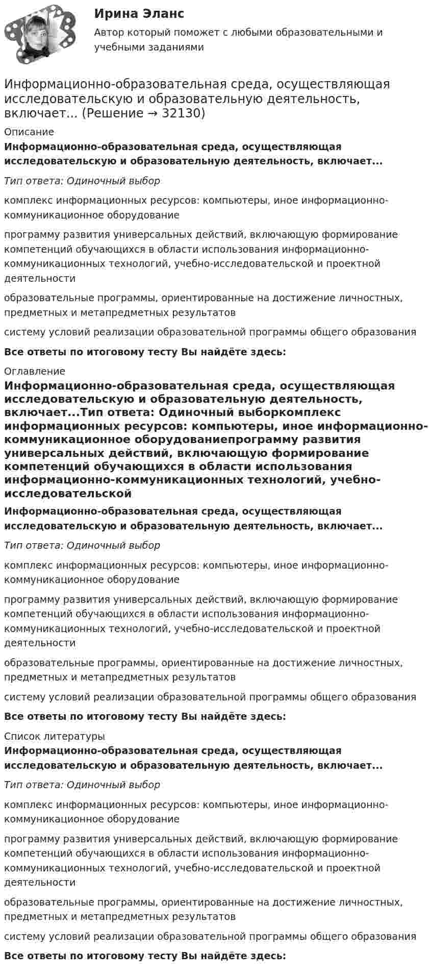      
          Описание
          Информационно-образовательная среда, осуществляющая исследовательскую и образовательную деятельность, включает...Тип ответа: Одиночный выборкомплекс информационных ресурсов: компьютеры, иное информационно-коммуникационное оборудованиепрограмму развития универсальных действий, включающую формирование компетенций обучающихся в области использования информационно-коммуникационных технологий, учебно-исследовательской и проектной деятельностиобразовательные программы, ориентированные на достижение личностных, предметных и метапредметных результатовсистему условий реализации образовательной программы общего образованияВсе ответы по итоговому тесту Вы найдёте здесь:  
          Оглавление
          Информационно-образовательная среда, осуществляющая исследовательскую и образовательную деятельность, включает...Тип ответа: Одиночный выборкомплекс информационных ресурсов: компьютеры, иное информационно-коммуникационное оборудованиепрограмму развития универсальных действий, включающую формирование компетенций обучающихся в области использования информационно-коммуникационных технологий, учебно-исследовательской и проектной деятельностиобразовательные программы, ориентированные на достижение личностных, предметных и метапредметных результатовсистему условий реализации образовательной программы общего образованияВсе ответы по итоговому тесту Вы найдёте здесь:  
          Список литературы
          Информационно-образовательная среда, осуществляющая исследовательскую и образовательную деятельность, включает...Тип ответа: Одиночный выборкомплекс информационных ресурсов: компьютеры, иное информационно-коммуникационное оборудованиепрограмму развития универсальных действий, включающую формирование компетенций обучающихся в области использования информационно-коммуникационных технологий, учебно-исследовательской и проектной деятельностиобразовательные программы, ориентированные на достижение личностных, предметных и метапредметных результатовсистему условий реализации образовательной программы общего образованияВсе ответы по итоговому тесту Вы найдёте здесь: 
            
            
            Информационно-компьютерные технологии в промышленной безопасности (Обучение)Информационно-образовательная среда, осуществляющая исследовательскую и образовательную деятельность, включает...Информационные RFC …Информационные бухгалтерские системы (Тест с ответами ИДО \ ММА)Информационные бухгалтерские системы (тест с ответами ММА)Информационные бухгалтерские системы (Тест с ответами ММА)Информационные и коммуникационные технологии в деятельности психолога💯 Информационно-коммуникационные технологии для профессиональной деятельности [Тема 1-4] (ответы на тесты Синергия / МОИ / МТИ / МосАП, октябрь 2023)💯 Информационно-коммуникационные технологии для профессиональной деятельности [Тема 1-4] (ответы на тесты Синергия / МОИ / МТИ / МосАП, январь 2024)Информационно-коммуникационные технологии для профессиональной деятельности, темы 1-4, итоговый, компетентностный тест, 102 вопроса (ответы на тест Синергия / МТИ / МОИ / МосАП)Информационно-коммуникационные технологии для профессиональной деятельности (Темы 1-4) тест с ответами Синергия/МОИ/ МТИ /МОСАПИнформационно-коммуникационные технологии для профессиональной деятельности тест Синергия (ответы🟢87/100 баллов)Информационно-коммуникационные технологии для профессиональной деятельности -тест с ответами Синергия. 2023 г.Информационно-коммуникационные технологии для профессиональной деятельности (тест с ответами Синергия, МОИ) 3 семестр. Новый тест, июль 2022