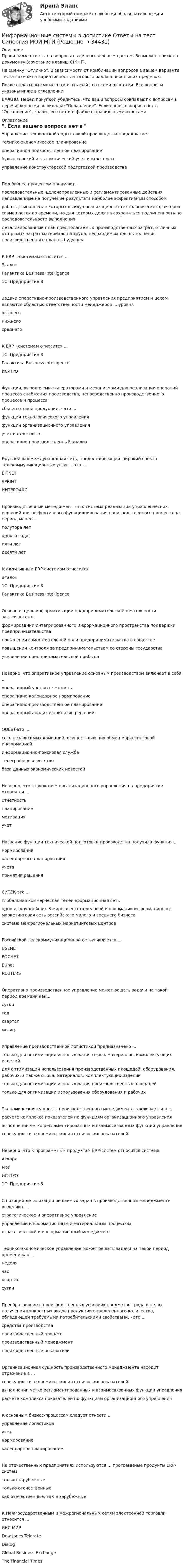     
          Описание
          Правильные ответы на вопросы выделены зеленым цветом. Возможен поиск по документу (сочетание клавиш Ctrl+F).На оценку Отлично. В зависимости от комбинации вопросов в вашем варианте теста возможна вариативность итогового балла в небольших пределах.После оплаты вы сможете скачать файл со всеми ответами. Все вопросы указаны ниже в оглавлении.ВАЖНО: Перед покупкой убедитесь, что ваши вопросы совпадают с вопросами, перечисленными во вкладке Оглавление. Если вашего вопроса нет в Оглавление, значит его нет и в файле с правильными ответами. 
          Оглавление
          Управление технической подготовкой производства предполагает технико-экономическое планированиеоперативно-производственное планированиебухгалтерский и статистический учет и отчетностьуправление конструкторской подготовкой производстваПод бизнес-процессом понимают...последовательные, целенаправленные и регламентированные действия, направленные на получение результата наиболее эффективным способомработы, выполнение которых в силу организационно-технологических факторов совмещается во времени, но для которых должна сохраняться подчиненность по последовательности выполнениядетализированный план предполагаемых производственных затрат, отличных от прямых затрат материалов и труда, необходимых для выполнения производственного плана в будущемК ERP ll-системам относится ...ЭталонГалактика Business Intelligence1C: Предприятие 8Задачи оперативно-производственного управления предприятием и цехом являются областью ответственности менеджеров ... уровня высшегонижнегосреднегоК ERP I-системам относится ...1C: Предприятие 8Галактика Business IntelligenceИС-ПРОФункции, выполняемые операторами и механизмами для реализации операций процесса снабжения производства, непосредственно производственного процесса и процессасбыта готовой продукции, - это ...функции технологического управленияфункции организационного управленияучет и отчетностьоперативно-производственный анализКрупнейшая международная сеть, предоставляющая широкий спектр телекоммуникационных услуг, - это ...BITNETSPRINTИНТЕРОАКСПроизводственный менеджмент - это система реализации управленческих решений для эффективного функционирования производственного процесса на период менее ...полутора летодного годапяти летдесяти летК аддитивным ERP-системам относится Эталон1C: Предприятие 8Галактика Business IntelligenceОсновная цель информатизации предпринимательской деятельности заключается в формировании интегрированного информационного пространства поддержки предпринимательстваповышении самостоятельной роли предпринимательства в обществеповышении контроля за предпринимательством со стороны государстваувеличении предпринимательской прибылиНеверно, что оперативное управление основным производством включает в себя ...оперативный учет и отчетностьоперативно-календарное нормированиеоперативно-производственное планированиеоперативный анализ и принятие решенийQUEST-это ...сеть независимых компаний, осуществляющих обмен маркетинговой информациейинформационно-поисковая службателеграфное агентствобаза данных экономических новостейНеверно, что к функциям организационного управления на предприятии относится ...отчетностьпланированиемотивацияучетНазвание функции технической подготовки производства получила функция...нормированиякалендарного планированияучетапринятия решенияСИТЕК-это ...глобальная коммерческая телеинформационная сетьодно из крупнейших В мире агентств деловой информации информационно-маркетинговая сеть российского малого и среднего бизнесасистема межрегиональных маркетинговых центровРоссийской телекоммуникационной сетью является ...USENETPOCHET EUnet REUTERSОперативно-производственное управление может решать задачи на такой период времени как...суткигодкварталмесяцУправление производственной логистикой предназначено ...только для оптимизации использования сырья, материалов, комплектующих изделийдля оптимизации использования производственных площадей, оборудования, рабочих, а также сырья, материалов, комплектующих изделийтолько для оптимизации использования производственных площадейтолько для оптимизации использования оборудования и рабочихЭкономическая сущность производственного менеджмента заключается в ...расчете комплекса показателей по функциям организационного управлениявыполнении четко регламентированных и взаимосвязанных функций управлениясовокупности экономических и технических показателейНеверно, что к программным продуктам ERP-систем относится система АккордМайИС-ПРО1C: Предприятие 8С позиций детализации решаемых задач в производственном менеджменте выделяют ...стратегическое и оперативное управлениеуправление информационным и материальным процессомстратегический и информационный менеджментТехнико-экономическое управление может решать задачи на такой период времени как ...неделячаскварталсуткиПреобразование в производственных условиях предметов труда в целях получения конкретных видов продукции определенного количества, обладающей требуемыми потребительскими свойствами, - это ...средства производствапроизводственный процесспроизводственный менеджментпроизводственные показателиОрганизационная сущность производственного менеджмента находит отражение в ...совокупности экономических и технических показателейвыполнении четко регламентированных и взаимосвязанных функции управлениярасчете комплекса показателей по функциям организационного управленияК основным бизнес-процессам следует отнести ...управление логистикойучетнормированиекалендарное планированиеНа отечественных предприятиях используются ... программные продукты ERP-системтолько зарубежныетолько отечественныекак отечественные, так и зарубежныеК межгосударственным и межрегиональным сетям электронной торговли относится ...ИКС МИРDow Jones TelerateDialogGlobal Business ExchangeThe Financial Times 
            
            
            Информационные процессы, которые протекают в биологических системах (в живой природе) и социальных системах (в обществе), называются …Информационные системы в логистике Ответы на тест Синергия МОИ МТИИнформационные системы в правовом сопровождении бизнеса (тест с ответами) 95%Информационные системы в тактическом управлении организациейинформационные системы в экономикеИнформационные системы в экономике Информационные системы в экономике Информационные проекты  (тест с ответами Синергия / МОИ / МТИ / МОСАП).Информационные проекты (тест с ответами Синергия/МОИ/ МТИ /МОСАП)Информационные процессы💯 Информационные процессы и системы.ои(dor) (ответы на тест Синергия / МТИ / МосАП, сентябрь 2022)Информационные процессы и системы / Теория информационных процессов и систем. Синергия. ✅ Ответы на ИТОГОВЫЙ ТЕСТ. На отлично!Информационные процессы и системы тест МОИ МТИ ответы Зачёт 2 семестр Информационные процессы и системы тест Синергия (все ответы✅97/100 баллов)