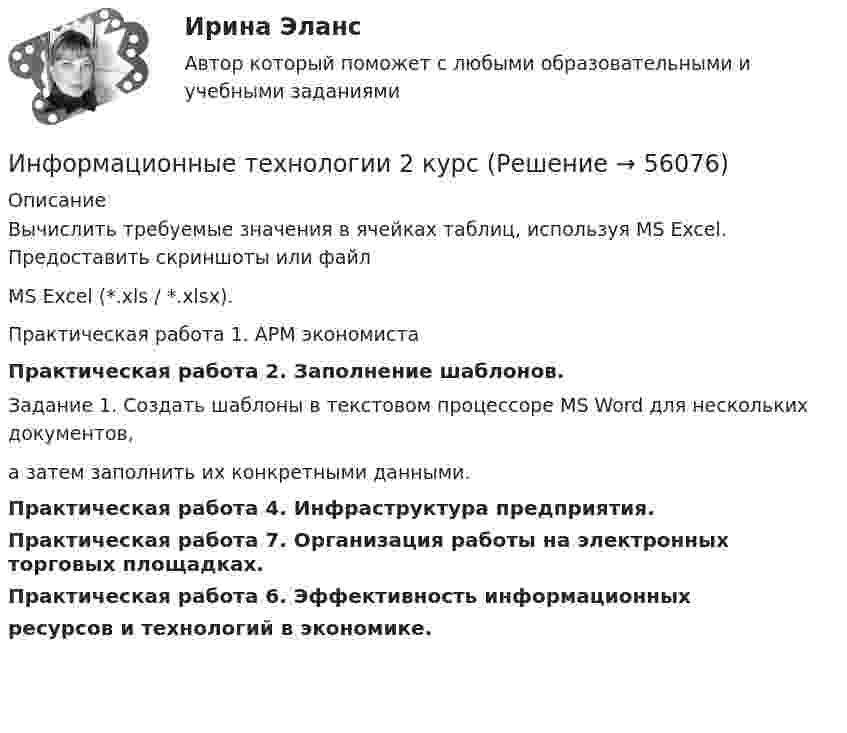      
            Описание
            Вычислить требуемые значения в ячейках таблиц, используя MS Excel. Предоставить скриншоты или файл MS Excel (*.xls / *.xlsx).Практическая работа 1. АРМ экономистаПрактическая работа 2. Заполнение шаблонов. Задание 1. Создать шаблоны  в текстовом процессоре MS Word для нескольких документов, а затем заполнить их конкретными данными.Практическая работа 4. Инфраструктура предприятия.Практическая работа 7. Организация работы на электронных торговых площадках.Практическая работа 6. Эффективность информационных ресурсов и технологий в экономике.         
            
            
            информационные технологии. 1 курсИнформационные технологии 2 курсИнформационные технологии 3 семестр (ответы на тест Синергия / МТИ / МОИ / МосАП)Информационные технологии//Адаптивный информационные технологии//СИНЕРГИЯ//МОСап//МТИ//МОИИнформационные технологии АСИ 2 сем УГНТУ Задания вариант 21Информационные технологии. Вариант 0Информационные технологии Вариант 5Информационные таможенные технологии (ИТТ), вариант 7Информационные технологииИнформационные технологииИнформационные технологииИнформационные технологииИнформационные технологииИнформационные технологии