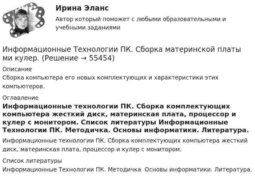      
            Описание
            Сборка компьютера его новых комплектующих и характеристики этих компьютеров. 
            Оглавление
            Информационные технологии ПК. Сборка комплектующих компьютера жесткий диск, материнская плата, процессор и кулер с монитором. 
            Список литературы
            Информационные Технологии ПК. Методичка.                                                                         Основы информатики. Литература. 
            
            
            Информационные технологии Ответы на тест Синергия МОИ МТИИнформационные Технологии ПК. Сборка материнской платы ми кулер.Информационные технологии. Понятие полноты информации....Информационные технологии практическая к теме 6Информационные технологии практическое задание 2Информационные технологии, практическое задание ТК-2, 6, СИБУПК, 1 курс.Информационные технологии, практическое задание ТК-2, СИБУПК, 1 курс.Информационные технологии и системы в профессиональной деятельности НСПК ДОУА Тестовые вопросы к разделу 4Информационные технологии и системы в профессиональной деятельности НСПК ДОУА Тестовые вопросы к разделу 5Информационные технологии, ИТОГОВЫЙ ТЕСТ, 25 вопросов на 100%, СИБУПК, 1 курсИнформационные технологии, итоговый тест (экзамен), СИБУПК, 1 курсИнформационные Технологии. Маршрутизатор и как он работает и как проверяет его настройку и работу💯 Информационные технологии.ои(dor_СПО) (ответы на тест Синергия / МОИ / МТИ / МосАП, ноябрь 2023)Информационные технологии основы ПК.