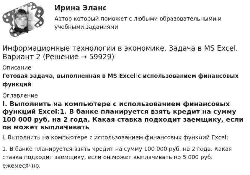     
            Описание
            Готовая задача, выполненная в MS Excel с использованием финансовых функций 
            Оглавление
                I.           Выполнить на компьютере с использованием финансовых функций Excel:1.   В банке планируется взять кредит на сумму 100 000 руб. на 2 года. Какая ставка подходит заемщику, если он может выплачивать по 5 000 руб. ежемесячно.   
            
            
            Информационные технологии в экономике. Задача №2 в MS Excel. Вариант 2Информационные технологии в экономике. Задача в MS Excel. Вариант 2⭐ Информационные технологии в экономике (ликвидация АЗ) (ответы на тест Синергия / МТИ / МосАП, декабрь 2022)Информационные технологии в экономике ММУ 2023г.Информационные технологии в экономике ММУ 2023г.Информационные технологии в экономике могут применяться для (3 варианта)Информационные технологии в экономике (новый) тест с ответами магистратура СинергияИнформационные технологии в управлении проектами_промежуточные тесты + итоговый_Росдистант (207 вопросов)Информационные технологии в управлении проектами Тесты (промежуточные, итоговый) РосдистантИнформационные технологии в экономикеИнформационные технологии в экономике✅ Информационные технологии в экономике 108 вопросов СИНЕРГИЯ МТИ 2022✅ Информационные технологии в экономике 24 вопроса СИНЕРГИЯ МТИ 2022Информационные технологии в экономике. Вариант 2
