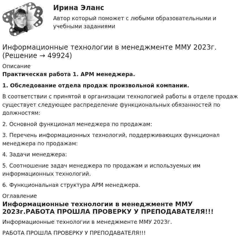     
            Описание
             Практическая работа 1. АРМ менеджера. 1.             Обследование отдела продаж произвольной компании.	В соответствии с принятой в организации технологией работы в отделе продаж существует следующее распределение функциональных обязанностей по должностям:	2.             Основной функционал менеджера по продажам:	3.             Перечень информационных технологий, поддерживающих функционал менеджера по продажам:	4.             Задачи менеджера:	5.             Соотношение задач менеджера по продажам и используемых им информационных технологий.	6.              Функциональная структура APM менеджера. 
            Оглавление
            Информационные технологии в менеджменте ММУ 2023г.РАБОТА ПРОШЛА ПРОВЕРКУ У ПРЕПОДАВАТЕЛЯ!!! 
            
            
            💯 Информационные технологии в менеджменте (все ответы на тест Синергия / МТИ / МосАП, апрель 2023)Информационные технологии в менеджменте ММУ 2023г.Информационные технологии в менеджменте НОВЫЙ Ответы на тест Синергия МОИ💯 Информационные технологии в менеджменте.ои(dor) (ответы на тест Синергия / МОИ / МТИ / МосАП, октябрь 2023)Информационные технологии в менеджменте Ответы на тест Синергия МОИ МТИ💯 Информационные технологии в менеджменте. (ответы на тест Синергия / МОИ / МТИ / МосАП, сентябрь 2023)💯 Информационные технологии в менеджменте (ответы на тест Синергия / МТИ / МосАП, август 2022)Информационные технологии в кадровом делопроизводстве  (тест с ответами Синергия/МОИ/ МТИ /МОСАП)Информационные технологии в лингвистике ММУ 2023г.Информационные технологии в лингвистике. Синергия. 4 семестр. ЛингвистикаИнформационные технологии в логистике (тест с ответами Синергия)Информационные технологии в машиностроении (тест с ответами Синергия/МОИ/ МТИ)ИНФОРМАЦИОННЫЕ ТЕХНОЛОГИИ В МЕНЕДЖЕМЕНТЕИнформационные технологии в менеджменте 88 вопросов СИНЕРГИЯ МТИ 2022