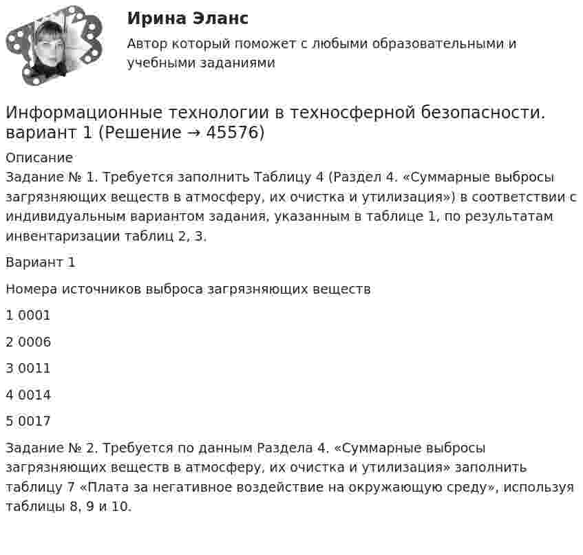     
            Описание
            	Задание № 1. Требуется заполнить Таблицу 4 (Раздел 4. «Суммарные выбросы загрязняющих веществ в атмосферу, их очистка и утилизация») в соответствии с индивидуальным вариантом задания, указанным в таблице 1, по результатам инвентаризации таблиц 2, 3.  Вариант 1 Номера источников выброса загрязняющих веществ 1 0001 2 0006 3  0011 4  0014 5  0017   	Задание № 2. Требуется по данным Раздела 4. «Суммарные выбросы загрязняющих веществ в атмосферу, их очистка и утилизация» заполнить таблицу 7 «Плата за негативное воздействие на окружающую среду», используя таблицы 8, 9 и 10.     
            
            
            Информационные технологии в техносферной безопасностиИнформационные технологии в техносферной безопасности. вариант 1Информационные технологии в техносферной безопасности. вариант 3Информационные технологии в техносферной безопасности. вариант 9Информационные технологии в техносферной безопасности/Тема 3/Зачет/экзамен (6 семестр)) тест с ответами 90%ИНФОРМАЦИОННЫЕ ТЕХНОЛОГИИ В ТЕХНОСФЕРНОЙ БЕЗОПАСНОСТИ тулгу 8 вариантИнформационные технологии в управлении персоналом МЭБИКИнформационные технологии в психологии (тест с ответами «Синергия»).Информационные технологии в психологии (тест с ответами «Синергия»).Информационные технологии в психологии (тест с ответами «Синергия»).Информационные технологии в психологии  (тест с ответами «Синергия»/МТИ).Информационные технологии в психолого-педагогической деятельности (1-4 тест) ВиттеИнформационные технологии все задания Информационные технологии, ВСЕ ЗАДАНИЯ ТК-2, ТК-6, СИБУПК, 1 курс.