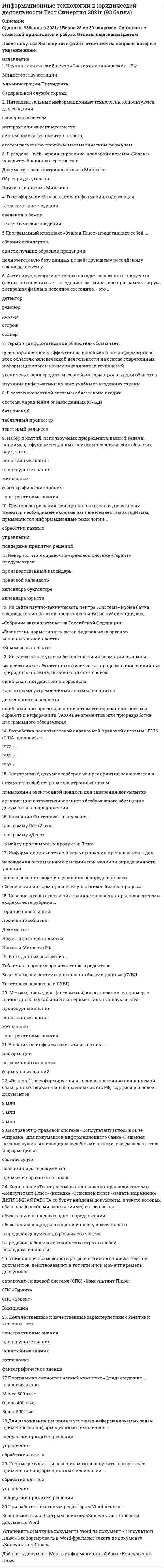     
          Описание
          103 вопроса ответами.Сдано на 80 баллов из 100 ( оценка Хорошо)Год сдачи  2018 -2020После покупки Вы получите файл с ответами на вопросы которые указаны ниже:***(Если нужна помощь с другими предметами или сдачей тестов онлайн, пишите в личные сообщения) 
          Оглавление
          1. Проекты постановлений Правительства РФ содержатся в информационном банке справочно-правовой системы «Консультант Плюс» … Проекты нормативных правовых актов Постатейные комментарии и книги Законопроекты Международное право2. Геоинформационная система (ГИС) состоит из … цифровой карты местности и атрибутивной базы данных табличного процессора и системы управления базами данных (СУБД) текстового и графического редакторов3. Появление письменности датируется около … назад 6 тысяч лет 3 тысяч лет 10 тысяч лет4. В состав экспертной системы обязательно входит … база знаний текстовый редактор система управления базами данных (СУБД) табличный процессор5. Информатизация общества – это … выбор изучение информатики во всех учебных заведениях страны целенаправленное и эффективное использование информации во всех областях человеческой деятельности на основе современных информационных и коммуникационных технологий увеличение роли средств массовой информации в жизни общества6. Защита информации от утечки – это деятельность по предотвращению … *неконтролируемого распространения защищаемой информации от ее разглашения, несанкционированного доступа *воздействия на защищаемую информацию ошибок пользователя информацией, сбоя технических и программных средств информационных систем, а также природных явлений *воздействия с нарушением установленных прав и/или правил на изменение информации, приводящего к искажению, уничтожению, копированию, блокированию доступа к информации, а также к утрате, уничтожению или сбою функционирования носителя информации *получения защищаемой информации заинтересованным субъектом с нарушением установленных правовыми документами или собственником, владельцем информации прав или правил доступа к защищаемой информации несанкционированного *доведения защищаемой информации до неконтролируемого количества получателей информации7. Информационные системы предназначены для … получения, хранения, обработки и выдачи информации хранения и полученных данных публикации объявлений8. Для создания интерактивной карты местности используется программа … «Е1 Евфрат» Adobe PhotoShop MapInfo9. Если в поле «Текст документа» справочно-правовой системы «Консультант Плюс» (вкладка «Основной поиск») задать выражение ДИПЛОМНАЯ РАБОТА, то будут найдены документы, в тексте которых оба слова (с любыми окончаниями) встречаются … в пределах документа, в разных его частях в пределах небольшого количества строк в любой последовательности обязательно в пределах одного предложения обязательно подряд и в заданной последовательности10. Компания Cognitive Technologies выпускает программу …  «Е1 Евфрат» DocsVision «Дело»11. Геоинформацией называется информация, содержащая … геологические сведения сведения о Земле географические сведения12. Для организации электронного документооборота применяются программу … MS Access «Евфрат» MS Word13. Антивирус, который представляет собой небольшую резидентную программу, предназначенную для обнаружения подозрительных действий при работе компьютера, характерных для вирусов, называется … ревизором сканером доктором детектором сторожем14. Компания Синтеллект выпускает … программу DocsVision программу «Дело» линейку программных продуктов Tessa15. Естественные угрозы безопасности информации вызваны … *воздействиями объективных физических процессов или стихийных природных явлений, независящих от человека *ошибками при действиях персонала деятельностью человека ошибками при проектировании автоматизированной системы *обработки информации (АСОИ), ее элементов или при разработке программного обеспечения *корыстными устремлениями злоумышленников16. Для нахождения решения в условиях неформализуемых задач применяютсяинформационные технологии … обработки данных поддержки принятия решений управления17. Неверно что модель информационного обмена включает … потребитель информации канал связи прокси-сервер18. Антивирус, который представляет собой небольшую резидентную программу, предназначенную для обнаружения подозрительных действий при работе компьютера, характерных для вирусов, – это … детектор сканер доктор ревизор сторож19. Информационно-поисковые системы подпадают под классификацию по … характеру информационных ресурсов способу организации степени автоматизации характеру использования результатной информации20. Информационные технологии поддержки принятия решения предназначены для нахождения … решения в условиях неформализуемых задач решения в условиях слабо структурируемых задач оптимального решения при наличии вполне определенных условий21. Для передачи файлов в сети Интернет используется сервис … WWW ICQ FTP E-mail22. Антивирус, который обеспечивает поиск вирусов в оперативной памяти, на внешних носителях путем подсчета и сравнения с эталоном контрольной суммы, – это …ревизор доктордетекторсканер23. Любые сведения, являющиеся объектом хранения, передачи и преобразования, называются … информацией данными знаниями документацией24. Неверно, что информационные системы выполняют … функции информационно-справочные организационные расчетные контрольные25. Страница в сети Интернет (веб-страница) – это …информационный ресурс информационная система информационная технология26. Постановка управленческого учета должна решать такие вопросы, как … сбор и получение данных о состоянии компании в натуральных и финансовых показателях расчет годового баланса расчет и анализ налоговых вычетов и удержанийсоставление графика отпусков сотрудников27. Совокупность данных, сохраняемых внутри некоторой системы, – это … информация внешняя внутренняя промежуточная выходная28. Данные – это … результаты преобразования информации сведения, полученные путем измерения, наблюдения, логических или арифметических операций и представленные в форме, пригодной для постоянного хранения, передачи и обработки информация, представленная на специальном языке29. Связи между таблицами поддерживаются … внешними ключами первичными ключами отношениями30. Для создания электронной таблицы в пакете MS Office предназначена программа … MS Access MS Excel MS OneNote MS SharePoint Designer31. Информационные технологии обработки данных предназначены для … нахождения оптимального решения при наличии неопределенности условий поиска решений задач с неизвестными исходными данными поиска решений функциональных задач, по которым имеются необходимые входные данные и известны алгоритмы32. Основными элементами информационно-поискового языка являются … только алфавит и лексика только алфавит, синтаксис и лексика алфавит, лексика, грамматика, синтаксис только алфавит и синтаксис только алфавит, лексика и грамматика33. В открытой модели управления имеются … информационных связи четыре три две34. Антивирус, который не только находит зараженные вирусами файлы, но и «лечит» их, т.е. удаляет из файла тело программы вируса, возвращая файлы в исходное состояние, – это …сторож сканер ревизор детектор доктор35. ERP II – это … стандарт корпоративных информационных систем, основанный на интеграции деятельности заказчиков и партнеров предприятия методология обработки данных по ресурсам и взаимоотношениям предприятия с заказчиком информационная система для идентификации и планирования всех ресурсов предприятия36. В числе основных режимов запуска система «1С:Предприятие» – … Консолидация Конфигуратор Настройка 1С:Предприятие37. Точные результаты решения можно получить в результате применения информационных технологий … управления поддержки принятия решений обработки данных38. MRP – это … *информационная система для идентификации и планирования всех ресурсов предприятия *стандарт построения корпоративных информационных систем, основанный на управлении материальными запасами *методология эффективного планирования и управления всеми ресурсами предприятия39. Целью информатизации является …улучшение качества жизни людей за счет увеличения производительности и облегчения условий их трудаинформационное обеспечение трудового процессаосуществление информационных процессов по определенным информационным технологиям40. Стандарт MPS основан на … управлении материальными запасами интеграции деятельности заказчиков и партнеров предприятия управлении календарным планированием41. Комплексное решение класса CPM (Corporate Performance Management – управление эффективностью холдинга) предоставляет программа … 1С:Зарплата и управление персоналом 1С:Управление производственным предприятием 1С:Управление нашей фирмой 8 1С:Управление холдингом 842. Для добавления в текст гиперссылки в программе MS Word используется вкладка … Вставка Ссылки Макет Главная43. Информация – это … модель знаний результат наблюдения или измерения любые сведения о событиях, объектах и явлениях окружающей среды, их свойствах и состоянии44. Программа электронного документооборота «Кадры» выпускается компанией … 1С Cognitive Technologies ЭОС45. В открытой модели управления оператор влияет на управляемый объект в форме … приказа команды сообщения46. Электронно-вычислительные машины появились в … середине XX в. конце XX в. начале XX в.47. Спам, который имеет цель опорочить ту или иную фирму, компанию, политического кандидата и т.п., – это … источник слухов нигерийские письма пустые письмачерный пиарфишинг48. Наборы структур, подсистем и взаимодействий между их элементами, например, схема компьютера по фон Нейману, – это … фактографические знания метазнания конструктивные знания понятийные знания49. Количественные и качественные характеристики объектов и явлений – это … фактографические знания понятийные знания процедурные знания конструктивные знания метазнания50. Разработка полнотекстовой справочной правовой системы LEXIS (США) началась в …1972 г.1959 г.1967 г.51. Информационно-правовая система «Законодательство России» является …коммерческой справочно-правовой системой (СПС)ведомственной СПСэлементом государственной системы правовой информации52. Изобретение телеграфа и телефона произошло XIX в.XVIII в.начале XX в53. Банк данных состоит из …базы данных и системы управления базами данных (СУБД)табличного процессора и текстового редакторатекстового редактора и СУБД54. Программа MS PowerPoint – это …редактор презентацийтекстовый редакторредактор web-страницграфический редактор55. Электронный документооборот на предприятии заключается в …применении электронной подписи для заверения документоворганизации автоматизированного безбумажного обращения документов на предприятииавтоматической отправке электронных писем56. По применению в предметной области информационные технологии делятся на … предметные и прикладные функциональные и обеспечивающие отдельные (одиночные) и интегрированные57. При исследовании и моделировании искусственного интеллекта выделяют основные подходы, такие как …ИмитационныйПрагматическийобъектно-ориентированныйреляционный58. Экспертная система «БЛОК» предназначена для …блокирования нежелательной почтыборьбы с экономическими преступлениямиблокирования запрещенных веб-сайтов59. Методы, процедуры (алгоритмы) их реализации, например, в прикладных науках или в экспериментальных науках, –это …процедурные знанияконструктивные знанияметазнанияпонятийные знания60. Информационная технология – это …технические устройства, используемые при решении типовых информационных задачсовокупность методов и приемов решения типовых задач обработки информациипроцессы, методы поиска, сбора, хранения, обработки, предоставления, распространения информации и способыосуществления таких процессов и методов61. По характеру взаимодействия с пользователем различают информационные технологии …отдельные (одиночные) и интегрированныеколлективного использования и индивидуального использованиялокальные и сетевые62. Информационное общество – это …коллектив сотрудников редакции газеты или журналасообщество людей, занятых информатизациейобщество, в котором большинство работающих людей заняты производством, хранением, переработкой и обменом информацией63. Знания о порядке и правилах применения знаний (знания о знаниях) – это …Метазнанияконструктивные знанияпроцедурные знанияфактографические знанияпонятийные знания64. Для поиска конкретной статьи федерального закона в справочно-правовой системе «Консультант Плюс» эффективно использовать …правовой навигаторобзоры законодательствапутеводителибыстрый поиск65. Правовые акты, опубликованные на портале Информационно-правовой системы «Законодательство России», …распространяются по подписке на платной основеявляются официальной публикациейпредназначены только для ознакомления66. Информационные технологии управления предназначены для …нахождения оптимального решения при наличии определенности условийпоиска решения задачи в условиях неопределенностиобеспечения информацией всех участников бизнес-процесса67. Научно-технический центр «Система» принадлежит … РФФедеральной службе охраныМинистерству юстицииАдминистрации Президента68. По способу объединения можно выделить … информационные технологиипредметные и прикладныеотдельные (одиночные) и интегрированныефункциональные и обеспечивающие69. Защита информации – это … *получение субъектом возможности ознакомления с информацией, в том числе при помощи технических средств *процесс сбора, накопления, обработки, хранения, распределения и поиска информации *деятельность по предотвращению утечки информации, несанкционированных и непреднамеренных воздействий на нее *совокупность правил, регламентирующих порядок и условия доступа субъекта к информации и ее носителям *преобразование информации, в результате которого содержание информации становитсянепонятным для субъекта, не имеющего доступа70. Программа Adobe PhotoShop – это …текстовый редакторредактор web-страницграфический редакторредактор презентаций71. Для поиска решения функциональных задач, по которым имеются необходимые входные данные и известны алгоритмы, применяются информационные технологии …обработки данныхуправленияподдержки принятия решений72. Первые коммерческие справочно-правовые системы (СПС) в СССР появились в …1987 г. 1969 г. 1991 г.73. Набор понятий, используемых при решении данной задачи, например, в фундаментальных науках и теоретических областях наук, – это … фактографические знания понятийные знания процедурные знания метазнания конструктивные знания74. Антивирус, который запоминает исходное состояние программ, каталогов и системных областей диска, когда компьютер не заражен вирусом, а затем периодически или по команде пользователя сравнивает текущее состояние с исходным, называется … сторожем ревизором сканером доктором детектором75. Система 1С:Документооборот может применяться … только в крупных предприятиях в средних и крупных организациях только в малых предприятиях76. По назначению и характеру использования информационные технологии делятся на … отдельные (одиночные) и интегрированные предметные и прикладные функциональные и обеспечивающие77. Нейросетевые технологии основаны на … моделировании нервных процессов применении сети Интернет применении искусственных нейронных сетей78. Для обеспечения информацией всех участников бизнес-процесса применяются информационные технологии … управления поддержки принятия решений обработки данных79. Компания Синтеллект выпускает … программу DocsVision программу «Дело» линейку программных продуктов Tessa80. Учебник по информатике – это источник … формальных знаний неформальных знаний информации81. Спам, распространяющий поддельные сообщения от имени банков или финансовых компаний, целью которых является сбор логинов, паролей и ПИН-кодов пользователей, – это … фишинг пустые письма черный пиар нигерийские письма источник слухов82. Значение измеренной скорости автомобиля на определенном участке, зафиксированные на любом носителе, – это … Информациязнание данные83. По способу организации взаимодействия выделяют … информационные технологии локальные и сетевые функциональные и обеспечивающие отдельные (одиночные) и интегрированные84. Искусственные угрозы безопасности информации вызваны … ошибками при действиях персоналакорыстными устремлениями злоумышленников деятельностью человека воздействиями объективных физических процессов или стихийных природных явлений, независящих от человека ошибками при проектировании автоматизированной системы обработки информации (АСОИ), ее элементов или при разработке программного обеспечения85. На сайте научно-технического центра «Система» кроме банка законодательных актов представлены такие публикации, как …  «Коммерсант власть» «Собрание законодательства Российской Федерации» «Бюллетень нормативных актов федеральных органов исполнительной власти»86. В модели замкнутой системы управления … две информационных связи три информационных связи одна информационная связь четыре информационных связи87. Соответствие смыслового содержания документа информационной потребности потребителя называют … ковариантностью релевантностью пертинентностью интерактивностью88. В основе реляционной модели данных лежат … методы и средства представления данных и манипулирования ими логические графические табличные семантические89. Неверно, что в открытой модели управления есть канал … обратной связисвязи с источником информации управления90. В документальных информационных системах ключевое слово называется … дескриптором ключом индексом идентификатором91. Для создания полноценного Web-сайта следует использовать такую программу из пакета MS Office, как … MS OneNote MS PowerPoint MS SharePoint Designer MS Publisher92. Информационно-поисковые системы используют поиск по … ссылке указателю лексеме дескриптору93. В реляционной модели данных первичным ключом таблицы называется выбранные определенным образом … строка ячейка столбец94. Неверное, что программа … является ERP-системой Тип ответа: Одиночный выбор Галактика<u> </u>1С:Документооборот BAAN IV 1С:Управление производственным предприятием95. Неверно, что в функции ERP-систем входит … формирование планов продаж и производства расчет зарплатыуправление проектами планирование потребностей в материалах и комплектующих96. Неверно, что система управленческого учета должна решать такие вопросы, как … *управления прибылью и рентабельностью анализ финансовых последствий принятия тех или иных решений *расчет и анализ налоговых вычетов и удержаний *сбор и получение данных о состоянии компании в натуральных и финансовых показателях97. Для создания базы данных в пакете MS Office предназначена программа … MS Publisher MS OneNote MS Access MS Excel98. Интеллектуальные информационные технологии используются для создания … систем поиска фрагментов в тексте интерактивных карт местности систем расчета по сложным математическим формулам экспертных систем99. ERP-система – это … корпоративная информационная система, обеспечивающая автоматизированный учет и планирование деятельности предприятия информационная система планирования производственных запасов система автоматизированного управления складом продукции100. Для создания изображения трехмерного плана местности из стандартных графических элементов следует использовать программу … MS Visio MS PowerPoint Adobe Photoshop 3D Studio MAX101. Неверно, что для описания предметной области может быть использован … подход предметный подход Объектныйсмешанный (предметно-функциональный)функциональный подход102. Неверно, что … относится к корпоративным информационным системам 1С:CRM SAP R/3 1С:Корпорация103. Для расчета зарплаты из системы «1С:Предприятие» предназначена программа … 1С:Управление торговлей 1С:Управление производственным предприятием 1С:Бухгалтерия 1С:ERP Управление предприятием 2 
            
            
            Информационные технологии (другой вариант) тест с ответами СинергияИнформационные технологии и платформы разработки информационных систем СИНЕРГИЯИнформационные технологии и платформы разработки информационных систем (тест с ответами Синергия)Информационные технологии. Ответы на тест Синергия. 2021 г.Информационные технологии Синергия 3 семестрИнформационные технологии (тест с ответами Синергия )Информационные технологии (тест с ответами) «Синергия» 3 семестрИнформационные технологии в юридической деятельности (ответы к тесту Синергия)Информационные технологии в юридической деятельности (ответы на 50 тестовых вопроса. Синергия 2021 годИнформационные технологии в юридической деятельности. Ответы на тест. СинергияИнформационные технологии в юридической деятельности. Синергия 1 семестрИнформационные технологии в юридической деятельности Синергия 2021-2022 тесты Сборник ответов из 96 вопросов на отлично (97 из 100)Информационные технологии в юридической деятельности Синергия Новые тесты 92 вопроса с ответами на отличноИнформационные технологии в юридической деятельности.Тест Синергия 2020г. на Отлично