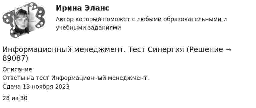     
            Описание
            Ответы на тест Информационный менеджмент.Сдача 13 ноября 202328 из 30   
            
            
            Информационный менеджмент (Темы 1-8) тест с ответами Синергия/МОИ/ МТИ /МОСАПИнформационный менеджмент. Тест СинергияИнформационный менеджмент (тест с ответами Синергия/МОИ/ МТИ /МОСАП)Информационный менеджмент (тест с ответами Синергия/МОИ/ МТИ /МОСАП)Информация, которая дает описание состояния объектов, а именно: состав потребителей по полу, роду занятий, месту жительства, способу приобретения товаров, причинам предпочтения, – это … информацияИнформация об индивидуальных социальных пакетах конкретных сотрудников организации имеет ...Информация об уголовной ответственности за преступление в сфере компьютерной информации описана в:Информационный менеджмент синергия 2023Информационный менеджмент синергия 2023Информационный менеджмент/ синергия 2024/тест на 98 балловИнформационный менеджмент. Синергия. Ответы на ИТОГОВЫЙ ТЕСТ. На отлично!💯 Информационный менеджмент [Тема 1-8] (ответы на тесты Синергия / МОИ / МТИ / МосАП, ноябрь 2023)💯 Информационный менеджмент [Тема 1-8] (ответы на тесты Синергия / МОИ / МТИ / МосАП, октябрь 2023)💯 Информационный менеджмент [Тема 1-8] (ответы на тесты Синергия / МОИ / МТИ / МосАП, январь 2024)