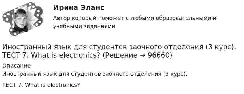     
            Описание
            Иностранный язык для студентов заочного отделения (3 курс). ТЕСТ 7. What is electronics?   
            
            
            Иностранный язык для студентов заочного отделения (3 курс). Тест 6. How energy is produced?Иностранный язык для студентов заочного отделения (3 курс). ТЕСТ 7. What is electronics?Иностранный язык!! задание 1и 2--1 курс--росдистант--2022Иностранный язык (заочное отделение) тест с ответами 97%Иностранный язык, итоговый тест РосдситантИностранный язык Итоговый тест с ответами Синергия/МОИ/ МТИ /МОСАПИностранный язык (немецкий)(итоговый тест СИБУПК Иностранный язык делового и профессионального общения//СИНЕРГИЯ//МОСАП//МОИ//МТИИностранный язык делового и профессионального общения тест Синергия ответы 1 курсИностранный язык для академических и профессиональных целей ИТОГОВЫЙ ТЕСТ Иностранный язык для студентов заочного отделения (3 курс). 4. What is electricity?Иностранный язык для студентов заочного отделения (3 курс). 5. Electric circuitsИностранный язык для студентов заочного отделения (3 курс) ТЕСТ 1. MaterialsИностранный язык для студентов заочного отделения (3 курс). ТЕСТ 2. Technical drawing