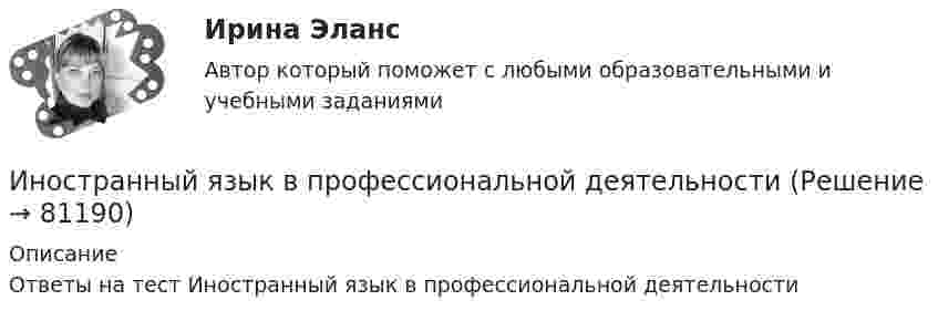      
            Описание
            Ответы на тест Иностранный язык в профессиональной деятельности   
            
            
            Иностранный язык в профессиональной деятельностиИностранный язык в профессиональной деятельностиИностранный язык в профессиональной деятельности / 105 вопросовИностранный язык в профессиональной деятельности 2022 (90 из 100)Иностранный язык в профессиональной деятельности (2 семестр) Иностранный язык в профессиональной деятельности 2 семестр (Государственное и муниципальное управление) тест с ответами магистратура СинергияИностранный язык в профессиональной деятельности 3к1с (КСУ). Итоговый тестИностранный язык Английский язык Ответы на тесты 10-12 и Итоговое тестирование Витте МУИВИностранный язык Английский язык Ответы на тесты 1-6 и Итоговое тестирование Витте МУИВИностранный язык Английский язык Ответы на тесты 5-6 Витте МУИВИностранный язык | Английский язык | | Университет Синергия | Юриспруденция | Бакалавриат | 2023-2024 уч.г | Зачёт! ИНОСТРАННЫЙ ЯЗЫК Вариант 4Иностранный язык в деловом и профессиональном общении. СинергияИностранный язык в деловом и профессиональном общении. Синергия. Компетентностный тест. На отлично!
