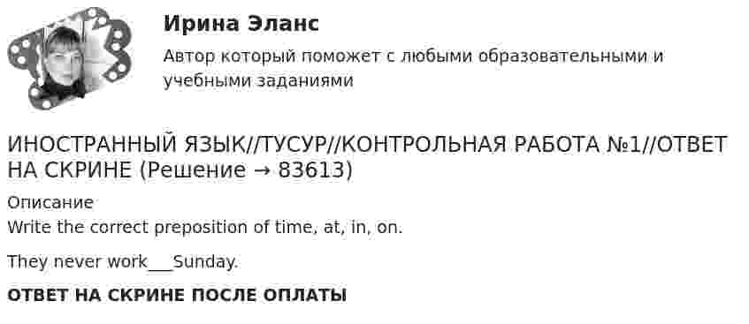      
            Описание
            Write the correct preposition of time, at, in, on.They never work___Sunday.ОТВЕТ НА СКРИНЕ ПОСЛЕ ОПЛАТЫ   
            
            
            ИНОСТРАННЫЙ ЯЗЫК//ТУСУР//КОНТРОЛЬНАЯ РАБОТА №1//ОТВЕТ НА СКРИНЕИНОСТРАННЫЙ ЯЗЫК//ТУСУР//КОНТРОЛЬНАЯ РАБОТА №1//ОТВЕТ НА СКРИНЕИНОСТРАННЫЙ ЯЗЫК//ТУСУР//КОНТРОЛЬНАЯ РАБОТА №1//ОТВЕТ НА СКРИНЕИНОСТРАННЫЙ ЯЗЫК//ТУСУР//КОНТРОЛЬНАЯ РАБОТА №1//ОТВЕТ НА СКРИНЕИНОСТРАННЫЙ ЯЗЫК//ТУСУР//КОНТРОЛЬНАЯ РАБОТА №1//ОТВЕТ НА СКРИНЕИНОСТРАННЫЙ ЯЗЫК//ТУСУР//КОНТРОЛЬНАЯ РАБОТА №1//ОТВЕТ НА СКРИНЕИНОСТРАННЫЙ ЯЗЫК//ТУСУР//КОНТРОЛЬНАЯ РАБОТА №1//ОТВЕТ НА СКРИНЕ💯 Иностранный язык [Тема 9-16] (ответы на тесты Синергия / МОИ / МТИ / МосАП, ноябрь 2023)Иностранный язык, темы 1-15, итоговый тест (ответы на тест Синергия / МТИ / МОИ / МосАП, 239 вопросов)Иностранный язык, темы 1-15, итоговый тест (ответы на тест Синергия / МТИ / МОИ / МосАП, 333 вопроса)Иностранный язык (темы 1-15) тест с ответами Синергия/МОИ/ МТИ /МОСАПИностранный язык (тест с ответами ММА)Иностранный язык (тест с ответами Синергия)Иностранный язык - тест с ответами Синергия 2024 - 1 семестр