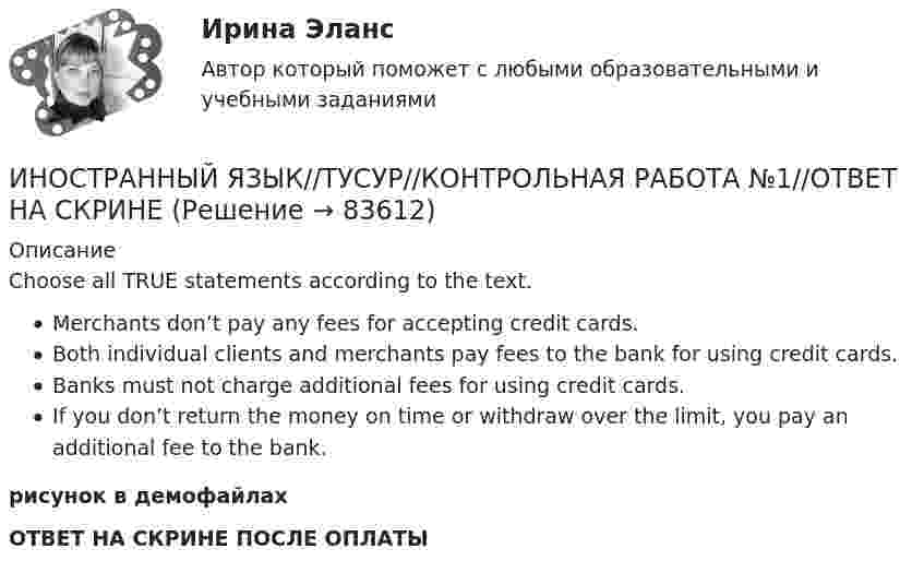     
            Описание
            Choose all TRUE statements according to the text.Merchants don’t pay any fees for accepting credit cards.Both individual clients and merchants pay fees to the bank for using credit cards.Banks must not charge additional fees for using credit cards.If you don’t return the money on time or withdraw over the limit, you pay an additional fee to the bank.рисунок в демофайлахОТВЕТ НА СКРИНЕ ПОСЛЕ ОПЛАТЫ   
            
            
            ИНОСТРАННЫЙ ЯЗЫК//ТУСУР//КОНТРОЛЬНАЯ РАБОТА №1//ОТВЕТ НА СКРИНЕИНОСТРАННЫЙ ЯЗЫК//ТУСУР//КОНТРОЛЬНАЯ РАБОТА №1//ОТВЕТ НА СКРИНЕИНОСТРАННЫЙ ЯЗЫК//ТУСУР//КОНТРОЛЬНАЯ РАБОТА №1//ОТВЕТ НА СКРИНЕИНОСТРАННЫЙ ЯЗЫК//ТУСУР//КОНТРОЛЬНАЯ РАБОТА №1//ОТВЕТ НА СКРИНЕИНОСТРАННЫЙ ЯЗЫК//ТУСУР//КОНТРОЛЬНАЯ РАБОТА №1//ОТВЕТ НА СКРИНЕИНОСТРАННЫЙ ЯЗЫК//ТУСУР//КОНТРОЛЬНАЯ РАБОТА №1//ОТВЕТ НА СКРИНЕИНОСТРАННЫЙ ЯЗЫК//ТУСУР//КОНТРОЛЬНАЯ РАБОТА №1//ОТВЕТ НА СКРИНЕИНОСТРАННЫЙ ЯЗЫК//ТУСУР//КОНТРОЛЬНАЯ РАБОТА №1//ОТВЕТ НА СКРИНЕИНОСТРАННЫЙ ЯЗЫК//ТУСУР//КОНТРОЛЬНАЯ РАБОТА №1//ОТВЕТ НА СКРИНЕИНОСТРАННЫЙ ЯЗЫК//ТУСУР//КОНТРОЛЬНАЯ РАБОТА №1//ОТВЕТ НА СКРИНЕИНОСТРАННЫЙ ЯЗЫК//ТУСУР//КОНТРОЛЬНАЯ РАБОТА №1//ОТВЕТ НА СКРИНЕИНОСТРАННЫЙ ЯЗЫК//ТУСУР//КОНТРОЛЬНАЯ РАБОТА №1//ОТВЕТ НА СКРИНЕИНОСТРАННЫЙ ЯЗЫК//ТУСУР//КОНТРОЛЬНАЯ РАБОТА №1//ОТВЕТ НА СКРИНЕИНОСТРАННЫЙ ЯЗЫК//ТУСУР//КОНТРОЛЬНАЯ РАБОТА №1//ОТВЕТ НА СКРИНЕ