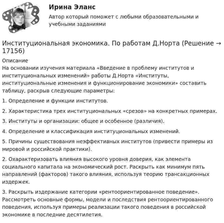      
          Описание
          На основании изучения материала «Введение в проблему институтов и институциональных изменений» работы Д.Норта «Институты, институциональные изменения и функционирование экономики» составить таблицу, раскрыв следующие параметры:1. Определение и функции институтов.2. Характеристика трех институциональных «срезов» на конкретных примерах.3. Институты и организации: общее и особенное (различия).4. Определение и классификация институциональных изменений.5. Причины существования неэффективных институтов (привести примеры из мировой и российской практики).2. Охарактеризовать влияния высокого уровня доверия, как элемента социального капитала на экономический рост. Раскрыть как минимум пять направлений (факторов) такого влияния, используя теорию трансакционных издержек.3. Раскрыть издержание категории «рентоориентированное поведение». Рассмотреть основные формы, модели и последствия рентоориентированного поведения, используя примеры реализации такого поведения в российской экономике в последние десятилетия.  
            
            
            Институциональная экономика (Ответы на тест СИНЕРГИЯ / МТИ / МОИ)Институциональная экономика. По работам Д.НортаИнституциональная экономика//ТЕСТ//Ответы при покупкеИнституциональная экономика ТК-11Институциональная экономика  ТК-11 ЗаданиеИнституциональные преобразования в национальной экономикеИнституциональный подход к проблеме управления персоналом подразумевает ... (укажите 3 варианта ответа)Институциональная экономика задание  1 Институциональная экономика Задание 1Институциональная экономика итоговый Институциональная экономика  итоговый тест Институциональная экономика Итоговый тестИнституциональная экономика, итоговый тест (2 варианта), СИБУПК, 4 курсИнституциональная экономика (итоговый тест по курсу) КИУ