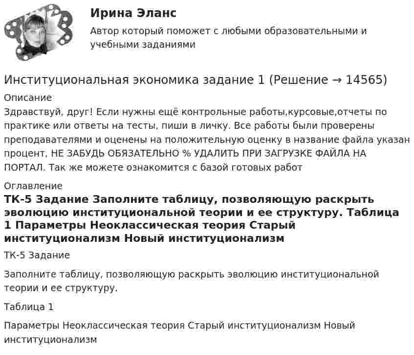      
          Описание
          Здравствуй, друг! Если нужны ещё контрольные работы,курсовые,отчеты по практике или ответы на тесты, пиши в личку. Все работы были проверены преподавателями и оценены на положительную оценку в название файла указан процент, НЕ ЗАБУДЬ ОБЯЗАТЕЛЬНО % УДАЛИТЬ ПРИ ЗАГРУЗКЕ ФАЙЛА НА ПОРТАЛ. Так же можете ознакомится с базой готовых работ  
          Оглавление
          ТК-5 Задание
Заполните таблицу, позволяющую раскрыть эволюцию институциональной теории и ее структуру.
Таблица 1
Параметры	Неоклассическая теория	Старый институционализм	Новый институционализм
 
            
            
            Институциональная экономика ВСЕ ЗАДАНИЯ Институциональная экономика  задание 1 Институциональная экономика задание  1Институциональная экономика задание  1Институциональная экономика задание  1 Институциональная экономика Задание 1Институциональная экономика итоговый Институциональная экономикаИнституциональная экономикаИнституциональная экономикаИнституциональная экономика 2022Институциональная экономика 2 задания СибУПК✅ Институциональная экономика 43 вопроса СИНЕРГИЯ МТИ 2022Институциональная экономика (Вариант 3, РАНХ и ГС)
