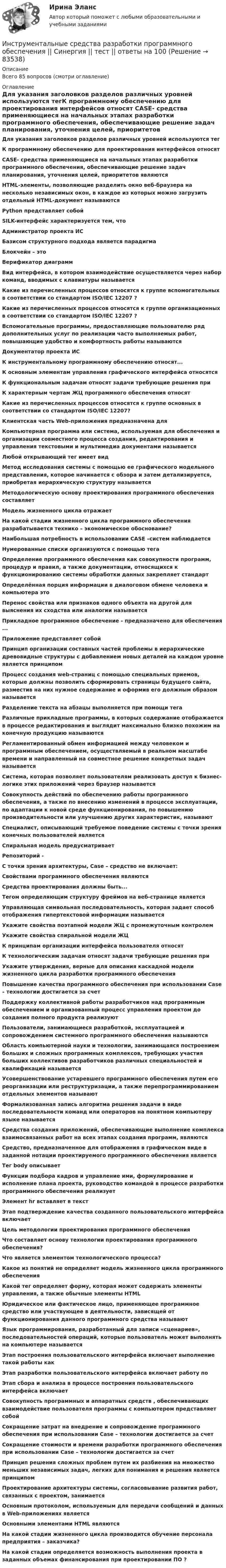     
            Описание
            Всего 85 вопросов (смотри оглавление) 
            Оглавление
            Для указания заголовков разделов различных уровней используются тегК программному обеспечению для проектирования интерфейсов относят CASE- средства применяющиеся на начальных этапах разработки программного обеспечения, обеспечивающие решение задач планирования, уточнения целей, приоритетов являются HTML-элементы, позволяющие разделить окно веб-браузера на несколько независимых окон, в каждое из которых можно загрузить отдельный HTML-документ называются Python представляет собой SILK-интерфейс характеризуется тем, чтоАдминистратор проекта ИС Базисом структурного подхода является парадигмаБлокчейн – этоВерификатор диаграммВид интерфейса, в котором взаимодействие осуществляется через набор команд, вводимых с клавиатуры называется Какие из перечисленных процессов относятся к группе вспомогательных в соответствии со стандартом ISO/IEC 12207 ? Какие из перечисленных процессов относятся к группе организационных в соответствии со стандартом ISO/IEC 12207 ? Вспомогательные программы, предоставляющие пользователю ряд дополнительных услуг по реализации часто выполняемых работ, повышающие удобство и комфортность работы называются Документатор проекта ИСК инструментальному программному обеспечению относят... К основным элементам управления графического интерфейса относятся К функциональным задачам относят задачи требующие решения приК характерным чертам ЖЦ программного обеспечения относятКакие из перечисленных процессов относятся к группе основных в соответствии со стандартом ISO/IEC 12207? Клиентская часть Web-приложения предназначена дляКомпьютерная программа или система, используемая для обеспечения и организации совместного процесса создания, редактирования и управления текстовыми и мультимедиа документами называетсяЛюбой открывающий тег имеет вид Метод исследования системы с помощью ее графического модельного представления, которое начинается с обзора и затем детализируется, приобретая иерархическую структуру называетсяМетодологическую основу проектирования программного обеспечения составляетМодель жизненного цикла отражает На какой стадии жизненного цикла программного обеспечения разрабатывается технико – экономическое обоснование? Наибольшая потребность в использовании САSЕ –систем наблюдаетсяНумерованные списки организуются с помощью тега Определение программного обеспечения как совокупности программ, процедур и правил, а также документации, относящихся к функционированию системы обработки данных закрепляет стандарт Определённая порция информации в диалоговом обмене человека и компьютера это Перенос свойства или признаков одного объекта на другой для выяснения их сходства или аналогии называется Прикладное программное обеспечение - предназначено для обеспечения ...Приложение представляет собой Принцип организации составных частей проблемы в иерархические древовидные структуры с добавлением новых деталей на каждом уровне является принципом Процесс создания web-страниц с помощью специальных приемов, которые должны позволить сформировать страницы будущего сайта, разместив на них нужное содержание и оформив его должным образом называется Разделение текста на абзацы выполняется при помощи тега Различные прикладные программы, в которых содержание отображается в процессе редактирования и выглядит максимально близко похожим на конечную продукцию называются Регламентированный обмен информацией между человеком и программным обеспечением, осуществляемый в реальном масштабе времени и направленный на совместное решение конкретных задач называется Система, которая позволяет пользователям реализовать доступ к бизнес-логике этих приложений через браузер называется Совокупность действий по обеспечению работы программного обеспечения, а также по внесению изменений в процессе эксплуатации, по адаптации к новой среде функционирования, по повышению производительности или улучшению других характеристик, называют Специалист, описывающий требуемое поведение системы с точки зрения конечных пользователей являетсяСпиральная модель предусматриваетРепозиторий - С точки зрения архитектуры, Case – средство не включает: Свойствами программного обеспечения являются Средства проектирования должны быть...Тегом определяющим структуру фреймов на веб-странице является Управляющая символьная последовательность, которая задает способ отображения гипертекстовой информации называется Укажите свойства поэтапной модели ЖЦ с промежуточным контролем Укажите свойства спиральной модели ЖЦ К принципам организации интерфейса пользователя относят К технологическим задачам относят задачи требующие решения при Укажите утверждения, верные для описания каскадной модели жизненного цикла разработки программного обеспеченияПовышение качества программного обеспечения при использовании Case – технологии достигается за счетПоддержку коллективной работы разработчиков над программным обеспечением и организованный процесс управления проектом до создания полного продукта реализуют Пользователи, занимающиеся разработкой, эксплуатацией и сопровождением системного программного обеспечения называются Область компьютерной науки и технологии, занимающаяся построением больших и сложных программных комплексов, требующих участия больших коллективов разработчиков различных специальностей и квалификаций называется Усовершенствование устаревшего программного обеспечения путем его реорганизации или реструктуризации, а также перепрограммированием отдельных элементов называют Формализованная запись алгоритма решения задачи в виде последовательности команд или операторов на понятном компьютеру языке называетсяСредства создания приложений, обеспечивающие выполнение комплекса взаимосвязанных работ на всех этапах создания программ, являются Средство, предназначенное для отображения в графическом виде в заданной нотации проектируемого программного обеспечения является Тег bоdу описывает Функции подбора кадров и управление ими, формулирование и исполнение плана проекта, руководство командой в процессе разработки программного обеспечения реализует Элемент hr вставляет в текст Этап подтверждение качества созданного пользовательского интерфейса включает Цель методологии проектирования программного обеспечения Что составляет основу технологии проектирования программного обеспечения?Что является элементом технологического процесса?Какое из понятий не определяет модель жизненного цикла программного обеспечения Какой тег определяет форму, которая может содержать элементы управления, а также обычные элементы HTML Юридическое или фактическое лицо, применяющее программное средство или участвующее в деятельности, зависящей от функционирования данного программного средства называют Язык программирования, разработанный для записи «сценариев», последовательностей операций, которые пользователь может выполнять на компьютере называется Этап построения пользовательского интерфейса включает выполнение такой работы как Этап разработки пользовательского интерфейса включает работу по Этап сбора и анализа в процессе построения пользовательского интерфейса включает Совокупность программных и аппаратных средств , обеспечивающих взаимодействие пользователя программы с компьютером представляет собой Сокращение затрат на внедрение и сопровождение программного обеспечения при использовании Case – технологии достигается за счет Сокращение стоимости и времени разработки программного обеспечения при использовании Case – технологии достигается за счетПринцип решения сложных проблем путем их разбиения на множество меньших независимых задач, легких для понимания и решения является принципом Проектирование архитектуры системы, согласовывание развития работ, связанных с проектом, занимаетсяОсновным протоколом, используемым для передачи сообщений и данных в Web-приложениях является Основными элементами HTML являются На какой стадии жизненного цикла производится обучение персонала предприятия – заказчика? На какой стадии определяется возможность выполнения проекта в заданных объемах финансирования при проектировании ПО ?  
            
            
            💯 Инструментальные средства разработки программного обеспечения [Занятие 1-4] (ответы на тест Синергия / МОИ / МТИ / МосАП, сентябрь 2023)Инструментальные средства разработки программного обеспечения || Синергия || тест || ответы на 100Инструментальные средства разработки программного обеспечения (тест с ответами Синергия/МОИ/ МТИ /МОСАП)Инструментальный подход выявления делового лидера по Р. Бейлзу и К. Шнейеру определяется по таким параметрам, как ... (укажите 5 вариантов ответа)Инструментами, позволяющими проникнуть в суть изучаемых микроэкономических проблем и улучшить их понимание, являютсяИнструмент в AutoCAD для создания одинаковых или похожих объектов - «...»Инструмент персонального менеджмента, направленный на создание прямой или косвенной заинтересованности сотрудника в достижении определенных результатов деятельности или отсутствии нарушений в ней, - это ... Инструментальные средства информационных систем . Тест с ответами Синергия 2022Инструментальные средства информационных систем  (тест с ответами Синергия/МОИ/ МТИ /МОСАП).Инструментальные средства информационных систем (тест с ответами Синергия / МОИ / МТИ / МОСАП).Инструментальные средства информационных систем (тест с ответами «Синергия»/МТИ).Инструментальные средства разработки программного обеспечения. Инструментальные средства разработки программного обеспечения / 43 вопросаИнструментальные средства разработки программного обеспечения, 43 вопроса (ответы на тест Синергия / МТИ / МОИ / МосАП)