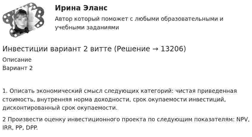      
          Описание
          Вариант 21. Описать экономический смысл следующих категорий: чистая приведенная стоимость, внутренняя норма доходности, срок окупаемости инвестиций, дисконтированный срок окупаемости. 2 Произвести оценку инвестиционного проекта по следующим показателям: NPV, IRR, PP, DPP.  
            
            
            Инвестиции вариант 2 Инвестиции вариант 2 витте ИНВЕСТИЦИИ -  вариант 3инвестиции витте вариант 3 Инвестиции в недвижимость 💯 Инвестиции в недвижимость [Тема 1-4] (ответы на тесты Синергия / МОИ / МТИ / МосАП, декабрь 2023)Инвестиции в недвижимость ( тест с ответами Синергия)ИнвестицииИнвестицииИнвестицииинвестиции 12варИнвестиции 6 семестр (ТГУ РОСТДИСТАНТ)Инвестиции.mosap_БАК (тест с ответами Синергия/МОИ/ МТИ /МОСАП)Инвестиции вариант 1 