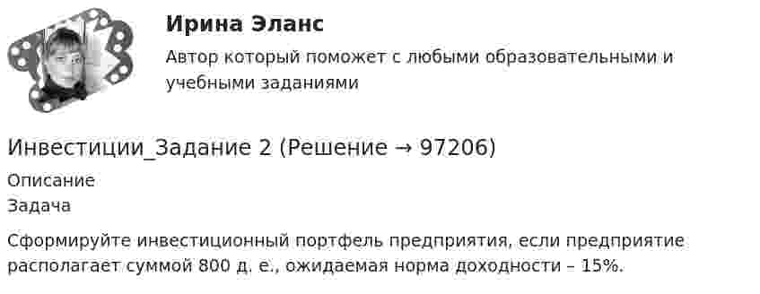      
            Описание
            ЗадачаСформируйте инвестиционный портфель предприятия, если предприятие располагает суммой 800 д. е., ожидаемая норма доходности – 15%.   
            
            
            Инвестиции_Задание 1Инвестиции_Задание 2Инвестиции_Задание 3Инвестиции_Задание 4Инвестиции (Задания 1, 2, 3, 4) Росдистантинвестиции задачаИнвестиции задачиинвестиции витте вариант 3 Инвестиции в недвижимость 💯 Инвестиции в недвижимость [Тема 1-4] (ответы на тесты Синергия / МОИ / МТИ / МосАП, декабрь 2023)Инвестиции в недвижимость ( тест с ответами Синергия)Инвестиции в развитие производства - этоИнвестиции в развитие человеческого капитала организации осуществляются, прежде всего, в целях ...Инвестиции в развитие человеческого капитала организации осуществляются, прежде всего, в целях ...