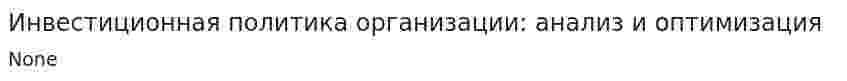 Инвестиционная политика организации: анализ и оптимизация