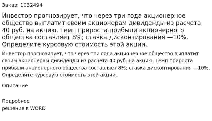 Инвестор прогнозирует, что через три года акционерное общество выплатит своим акционерам дивиденды из расчета 40 руб. на акцию. Темп прироста прибыли акционерного общества составляет 8%; ставка дисконтирования —10%. Определите курсовую стоимость этой акции. 