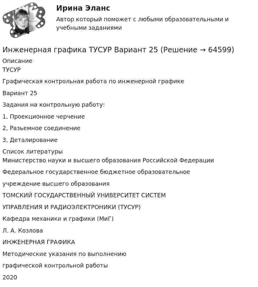     
            Описание
            ТУСУРГрафическая контрольная работа по инженерной графикеВариант 25Задания на контрольную работу:1, Проекционное черчение2, Разьемное соединение3, Деталирование  
            Список литературы
            Министерство науки и высшего образования Российской ФедерацииФедеральное государственное бюджетное образовательноеучреждение высшего образованияТОМСКИЙ ГОСУДАРСТВЕННЫЙ УНИВЕРСИТЕТ СИСТЕМУПРАВЛЕНИЯ И РАДИОЭЛЕКТРОНИКИ (ТУСУР)Кафедра механики и графики (МиГ)Л. А. КозловаИНЖЕНЕРНАЯ ГРАФИКАМетодические указания по выполнениюграфической контрольной работы2020 
            
            
            Инженерная графика ТУСУР вариант 24Инженерная графика ТУСУР Вариант 25Инженерная графика ТУСУР вариант 29Инженерная графика ТУСУР вариант 5Инженерная графика ТУСУР вариант 6Инженерная и компьютерная графикаИнженерная и компьютерная графикаИнженерная графика/СИНЕРГИЯ//МОСАП//МОИ//МТИИнженерная графика. Тест с  ответами Синергия 💯 Инженерная графика.ти(1) (все ответы на тест Синергия / МТИ / МосАП, май 2023)⭐ Инженерная графика.ти(1) (ответы на тест Синергия / МТИ / МосАП, январь 2023)Инженерная графика ТулГУ 2 вариантИнженерная графика ТУСУР вариант 10Инженерная графика ТУСУР вариант 17