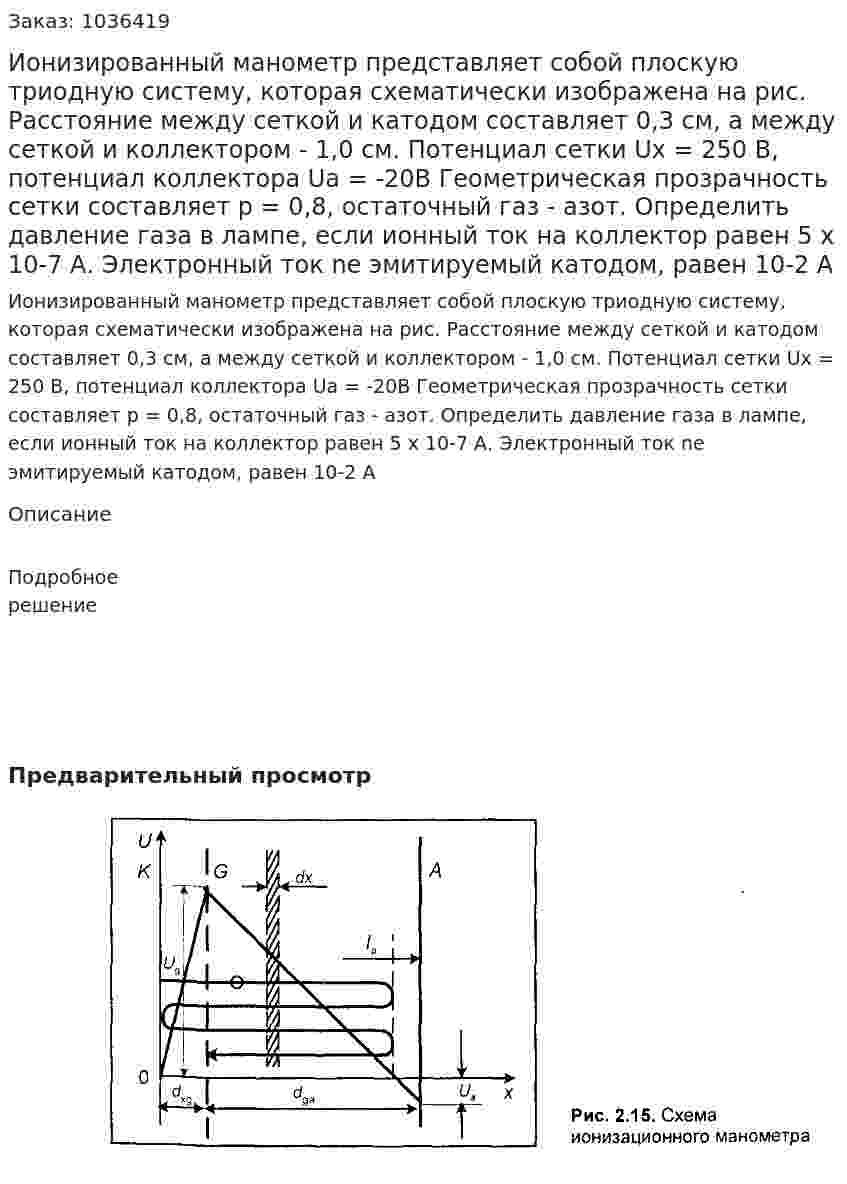 Ионизированный манометр представляет собой плоскую триодную систему, которая схематически изображена на рис.  Расстояние между сеткой и катодом составляет 0,3 см, а между сеткой и коллектором - 1,0 см. Потенциал сетки Ux = 250 B, потенциал коллектора Ua = -20В Геометрическая прозрачность сетки составляет  p = 0,8, остаточный газ - азот. Определить давление газа в лампе, если ионный ток на коллектор равен 5 х 10-7 А. Электронный ток nе эмитируемый катодом, равен 10-2 А 