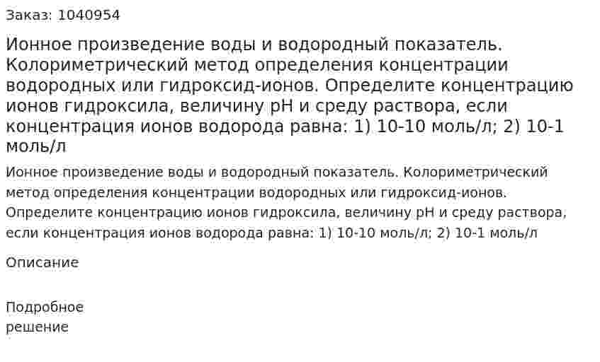 Ионное произведение воды и водородный показатель. Колориметрический метод определения концентрации водородных или гидроксид-ионов. 	Определите концентрацию ионов гидроксила, величину pH и среду раствора, если концентрация ионов водорода равна: 	1) 10-10 моль/л; 	2) 10-1 моль/л 