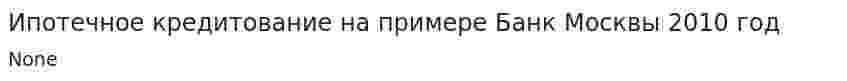 Ипотечное кредитование на примере Банк Москвы 2010 год