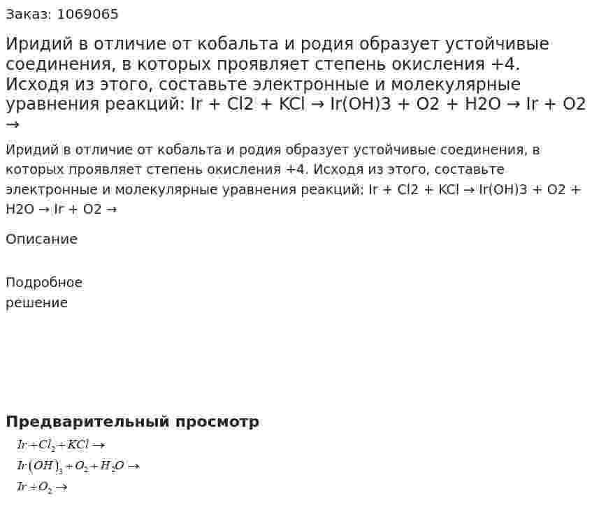 Иридий в отличие от кобальта и родия образует устойчивые соединения, в которых проявляет степень окисления +4. Исходя из этого, составьте электронные и молекулярные уравнения реакций:  Ir + Cl2 + KCl →  Ir(OH)3 + O2 + H2O →  Ir + O2 →  
