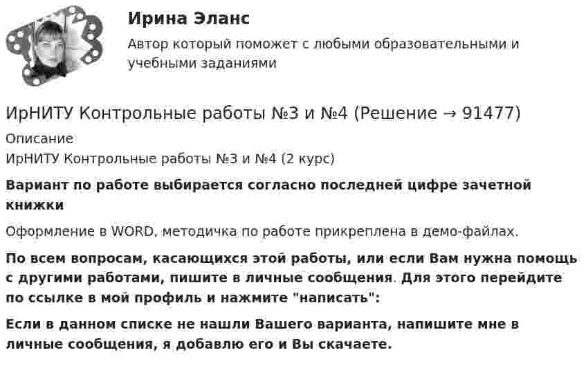     
            Описание
            ИрНИТУ Контрольные работы №3 и №4 (2 курс)Вариант по работе выбирается согласно последней цифре зачетной книжкиОформление в WORD, методичка по работе прикреплена в демо-файлах.По всем вопросам, касающихся этой работы, или если Вам нужна помощь с другими работами, пишите в личные сообщения. Для этого перейдите по ссылке в мой профиль и нажмите написать:Если в данном списке не нашли Вашего варианта, напишите мне в личные сообщения, я добавлю его и Вы скачаете.   
            
            
            ИРНИТУ. Контрольные работы №2. 1 курс. все варианты (0-9)ИрНИТУ Контрольные работы №3 и №4 ИРНИТУ. Контрольные работы №3 и №4. 2 курс. все варианты (0-9)(ИРНИТУ) Основы проектной деятельности (ответы на тесты)ИрНИТУ Теория игр (5 заданий) Варианты 1,2,3,16,19,20,21,22 В матричной игре с платежной матрицей P найти:  1) верхнюю и нижнюю цены игры;  2) седловую точку (если она существует) и оптимальные чистые стратегии игроков.ИРНИТУ ТЕСТ основы системного мышления 12 января 2024 ИРНИТУ ТЕСТ ОСНОВЫ СИСТЕМНОГО МЫШЛЕНИЯ от  25 января 2024 ИПЗ 45 баллов - Социальная психологияИПЗ 45 баллов - Теоретическая основа гештальт-подхода, диагностикаИПЗ 45 баллов -  Технологии ведения тренингаИПЗ 45 баллов - Этические принципы работы гештальт-консультанта. Организация и расширение частной практикиИП Пирогов обратился в арбитражный суд с иском об освобождении ИП Булкиным здания склада, ссылаясь на то, что купил здание у ООО «Пекарня», не обремененное чьими-либо правами, его право зарегистрировано в ЕГРН.ИППУ задания Задание 1. Представьте в виде политико-правовой доктрины основные идеи М. Ориу.ИП Соболев П.И. обратился в Арбитражный суд Свердловской области с заявлением о взыскании неосновательного обогащения с управляющей компании, работающей в деловом центре, в котором расположен офис ИП Соболева П.И., мотивируя ответ не предоставлением