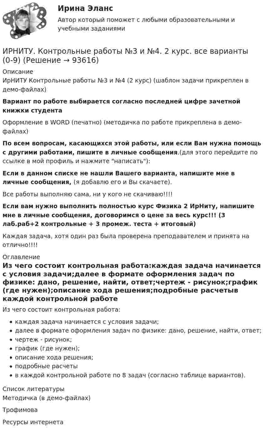     
            Описание
            ИрНИТУ Контрольные работы №3 и №4 (2 курс)  (шаблон задачи прикреплен в демо-файлах)Вариант по работе выбирается согласно последней цифре зачетной книжки студентаОформление в WORD (печатно) (методичка по работе прикреплена в демо-файлах)По всем вопросам, касающихся этой работы, или если Вам нужна помощь с другими работами, пишите в личные сообщения.(для этого перейдите по ссылке в мой профиль и нажмите написать):Если в данном списке не нашли Вашего варианта, напишите мне в личные сообщения, (я добавлю его и Вы скачаете).Все работы выполняю сама, ни у кого не скачиваю!!!!Если вам нужно выполнить полностью курс Физика 2 ИрНиту, напишите мне в личные сообщения, договоримся о цене за весь курс!!!  (3 лаб.раб+2 контрольные + 3 промеж. теста + итоговый)Каждая задача, хотя один раз была проверена преподавателем и принята на отлично!!!! 
            Оглавление
            Из чего состоит контрольная работа:каждая задача начинается с условия задачи;далее в формате оформления задач по физике: дано, решение, найти, ответ;чертеж - рисунок;график (где нужен);описание хода решения;подробные расчетыв каждой контрольной работе по 8 задач (согласно таблице вариантов). 
            Список литературы
            Методичка (в демо-файлах)ТрофимоваРесурсы интернета 
            
            
            ИрНИТУ Контрольные работы №3 и №4 ИРНИТУ. Контрольные работы №3 и №4. 2 курс. все варианты (0-9)(ИРНИТУ) Основы проектной деятельности (ответы на тесты)ИрНИТУ Теория игр (5 заданий) Варианты 1,2,3,16,19,20,21,22 В матричной игре с платежной матрицей P найти:  1) верхнюю и нижнюю цены игры;  2) седловую точку (если она существует) и оптимальные чистые стратегии игроков.ИРНИТУ ТЕСТ основы системного мышления 12 января 2024 ИРНИТУ ТЕСТ ОСНОВЫ СИСТЕМНОГО МЫШЛЕНИЯ от  25 января 2024 ИРНИТУ. Тесты (экзамен) по философииИПЗ 45 баллов - Теоретическая основа гештальт-подхода, диагностикаИПЗ 45 баллов -  Технологии ведения тренингаИПЗ 45 баллов - Этические принципы работы гештальт-консультанта. Организация и расширение частной практикиИП Пирогов обратился в арбитражный суд с иском об освобождении ИП Булкиным здания склада, ссылаясь на то, что купил здание у ООО «Пекарня», не обремененное чьими-либо правами, его право зарегистрировано в ЕГРН.ИППУ задания Задание 1. Представьте в виде политико-правовой доктрины основные идеи М. Ориу.ИП Соболев П.И. обратился в Арбитражный суд Свердловской области с заявлением о взыскании неосновательного обогащения с управляющей компании, работающей в деловом центре, в котором расположен офис ИП Соболева П.И., мотивируя ответ не предоставлениемИРНИТУ. Контрольные работы №1. 1 курс. все варианты (0-9)