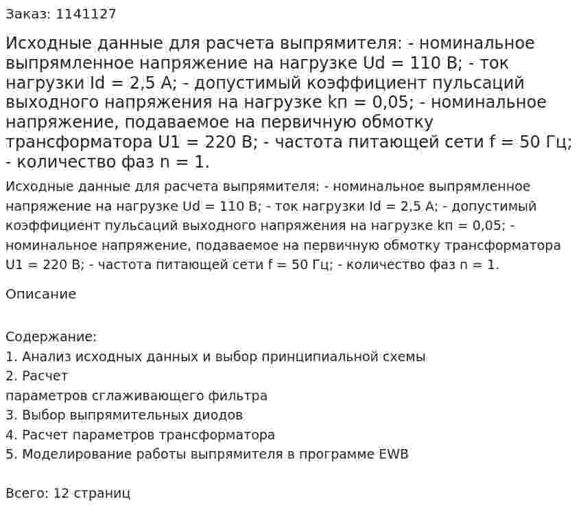 Исходные данные для расчета выпрямителя:   - номинальное выпрямленное напряжение на нагрузке Ud = 110 B;  - ток нагрузки Id = 2,5 A;  - допустимый коэффициент пульсаций выходного напряжения на нагрузке kп = 0,05;  - номинальное напряжение, подаваемое на первичную обмотку трансформатора U1 = 220 B;  - частота питающей сети f = 50 Гц;  - количество фаз n = 1. 