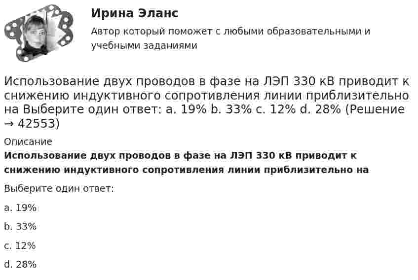      
          Описание
          Использование двух проводов в фазе на ЛЭП 330 кВ приводит к снижению индуктивного сопротивления линии приблизительно наВыберите один ответ:a. 19%b. 33%c. 12%d. 28%  
            
            
            Использование двойственной организационной структуры целесообразно в случае, когда …Использование двух проводов в фазе на ЛЭП 330 кВ приводит к снижению индуктивного сопротивления линии приблизительно на Выберите один ответ: a. 19% b. 33% c. 12% d. 28%Использование инстинкта познания подойдёт для продвижения (укажите 2 варианта ответа)...Использование инструментов налогового планирования на предприятииИспользование лизинга при финансировании капитальных вложенийИспользование лизинга при финансировании капитальных вложений Использование метода метафоры относится к ... Исполнитель робот, Язык КУМИРИспользовав лежащий в основе теории ожидания В. Врума тезис о том, что человек ожидает, что выбранное им поведение приведет к удовлетворению его потребности, и его мотивация зависит от трех факторов (Мотивация = Фактор 1  Фактор 2  Фактор 3), можно Использование 4-6 проводов в фазе на ЛЭП 700кВ приводит к снижению индуктивного сопротивления линии приблизительно на Выберите один ответ: a. 12% b. 19% c. 28% d. 33%Использование 4-6 проводов в фазе на ЛЭП 700кВ приводит к снижению индуктивного сопротивления линии приблизительно на Выберите один ответ: a.28% b.33% c.12% d.19%Использование балансового метода планирования  Использование бюджетных ассигнований резервного фонда Президента РФ осуществляется на основании решений в форме указов и … Президента РФИспользование в одном исходном тексте операторов встроенного языка в русском и английском написании …