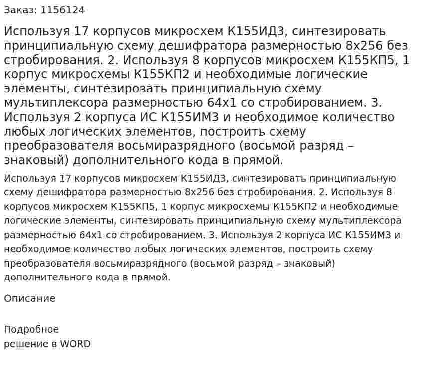 Используя 17 корпусов микросхем К155ИД3, синтезировать принципиальную схему дешифратора размерностью 8х256 без стробирования.  2.	Используя 8 корпусов микросхем К155КП5, 1 корпус микросхемы К155КП2 и необходимые логические элементы, синтезировать принципиальную схему мультиплексора размерностью 64х1 со стробированием.    3.	Используя 2 корпуса ИС К155ИМ3 и необходимое количество любых логических элементов, построить схему преобразователя восьмиразрядного (восьмой разряд – знаковый) дополнительного кода в прямой.