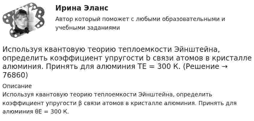      
            Описание
            Используя квантовую теорию теплоемкости Эйн­штейна, определить коэффициент упругости β связи ато­мов в кристалле алюминия. Принять для алюминия θЕ = 300 К.   
            
            
            Используя идею установки Перрена для определения постоянной Авогадро и применив к частицам краски, взвешенным в воде, больцмановское распределение, найдите объём частиц, если при расстоянии между двумя слоями 80 мкмИспользуя квантовую теорию теплоемкости Эйнштейна, определить коэффициент упругости b связи атомов в кристалле алюминия. Принять для алюминия TЕ = 300 К.Используя ключ 4 проведите дешифрование информации, зашифрованной методом Цезаря:  уфйичуфйимца жтжфйрг - ийпт ифчлйнИспользуя Кодекс Российской Федерации об административных правонарушениях, приведите по три примера норм, в которых изложены: а) только диспозиция административно-правовой нормы, а гипотеза нормы подразумевается; б) гипотеза и диспозиция административно-правовой нормы; в) гипотеза, диспозиция и санкция административно-правовой нормы.Используя материалы лекций, информацию, предоставленную в рекомендуемой литературе, рассмотрите особенности сельского рынка, обслуживаемого организациями потребительской кооперации. Оцените сельский рынок, сформулируйте его основные достоинства и недостатки с позиции производителя продукции, покупателя и конкурента. Задание оформите в табл.Используя метод …, в левой стороне таблицы указывается группа положительных факторов принятия решений, в правой – отрицательных; каждый из факторов оценивается в баллах от 1 до 10; по каждой из групп определяется общая сумма баллов и среднее значениеИспользуя модель А. Кэролла, установите правильную последовательность модули КСО, начиная с нижнего уровня к верхнему.. -этическая ответственность -экономическая ответственность -филантропическая ответственность -правовая ответственность Используя данные таблицы, определите страну, в которой относительный прирост (%) ВВП был самый низкий.Используя данные таблицы, определите страну, в которой относительный прирост (%) ВВП был самый низкий.Используя данные таблицы, определить показатели использования оборотных средств в базисном и отчетном году и экономию от ускорения их оборачиваемости на основе следующих исходных данныхИспользуя данные таблицы, рассчитайте дефлятор.Используя данные таблицы, рассчитайте дефлятор.Используя диаграммы Эйлера-Венна решить задачу. При выборе кружков для детей оказалось, что 60% родителей желают, чтобы их ребенок посещал кружок рисования, 50% предпочли занятия по гимнастике, 50% отметили, что выбрали бы занятия музыкой.Используя закон Максвелла о распределении молекул идеального газа по скоростям  найдите формулу, определяющую наиболее вероятную скорость uв.