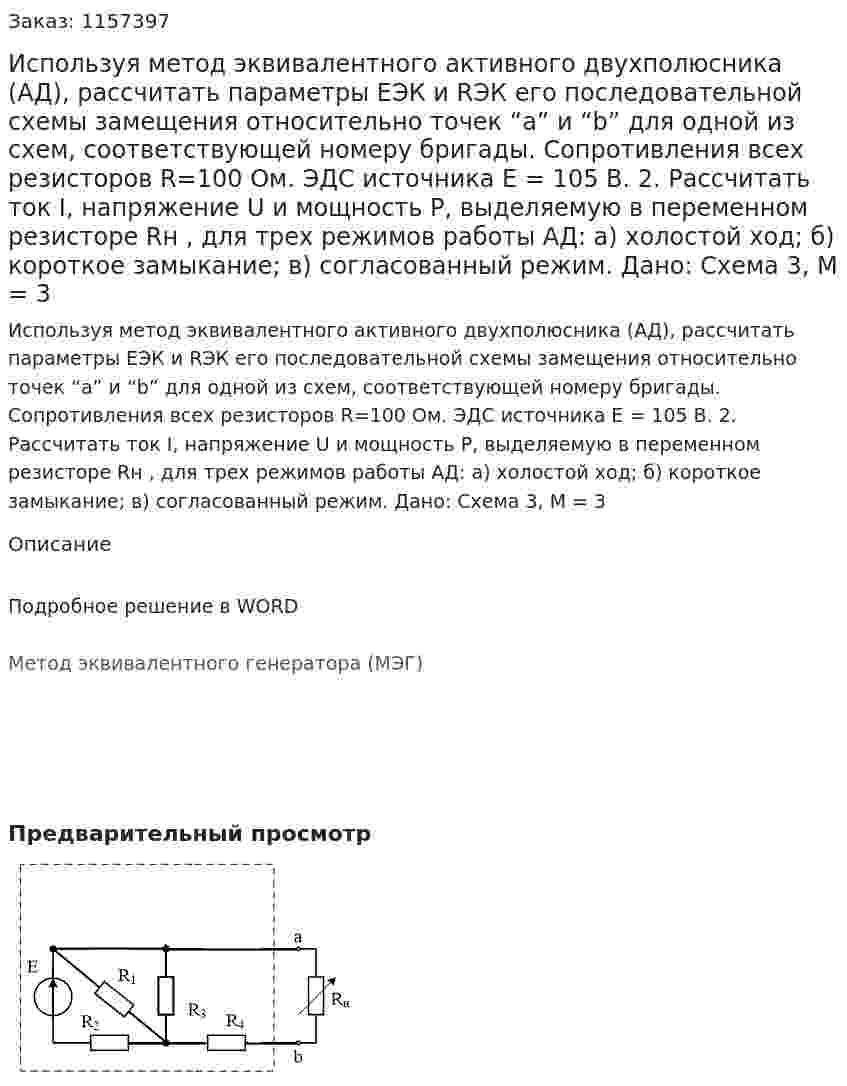 Используя метод эквивалентного активного двухполюсника (АД), рассчитать параметры ЕЭК и RЭК его последовательной схемы замещения относительно точек “a” и “b” для одной из схем, соответствующей номеру бригады. Сопротивления всех резисторов R=100 Ом. ЭДС источника                 Е = 105 В. 2.	Рассчитать ток I, напряжение U и мощность Р, выделяемую в переменном резисторе Rн , для трех режимов работы АД: а) холостой ход; б) короткое замыкание; в) согласованный режим. Дано: Схема 3, М = 3