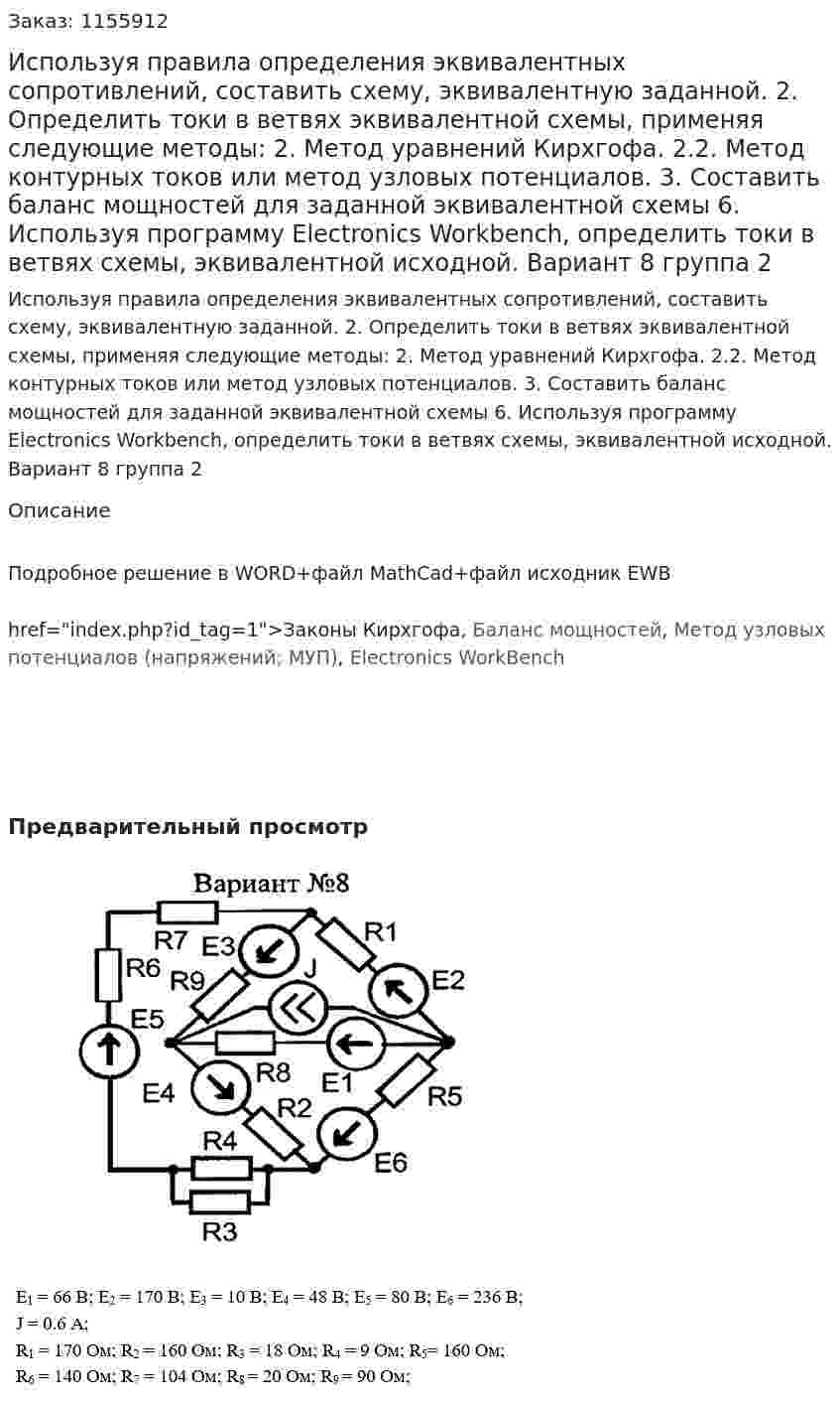 Используя правила определения эквивалентных сопротивлений, составить схему, эквивалентную заданной. 	2. Определить токи в ветвях эквивалентной схемы, применяя следующие методы: 2. Метод уравнений Кирхгофа. 2.2. Метод контурных токов или метод узловых потенциалов.  3. Составить баланс мощностей для заданной эквивалентной схемы 	6. Используя программу Electronics Workbench, определить токи в ветвях схемы, эквивалентной исходной. Вариант 8 группа 2