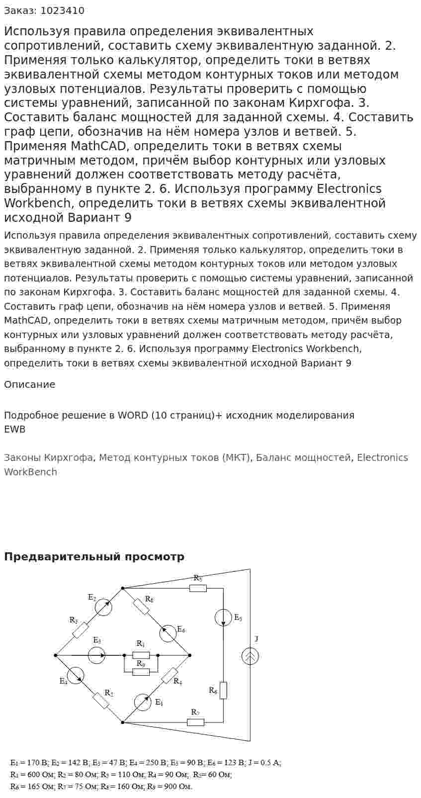 Используя правила определения эквивалентных сопротивлений, составить схему эквивалентную заданной. 	2. Применяя только калькулятор, определить токи в ветвях эквивалентной схемы методом контурных токов или методом узловых потенциалов. Результаты проверить с помощью системы уравнений, записанной по законам Кирхгофа. 3. Составить баланс мощностей для заданной схемы. 	4. Составить граф цепи, обозначив на нём номера узлов и ветвей.  	5. Применяя MathCAD, определить токи в ветвях схемы матричным методом, причём выбор контурных или узловых уравнений должен соответствовать методу расчёта, выбранному в пункте 2. 	6. Используя программу Electronics Workbench, определить токи в ветвях схемы эквивалентной исходной Вариант 9