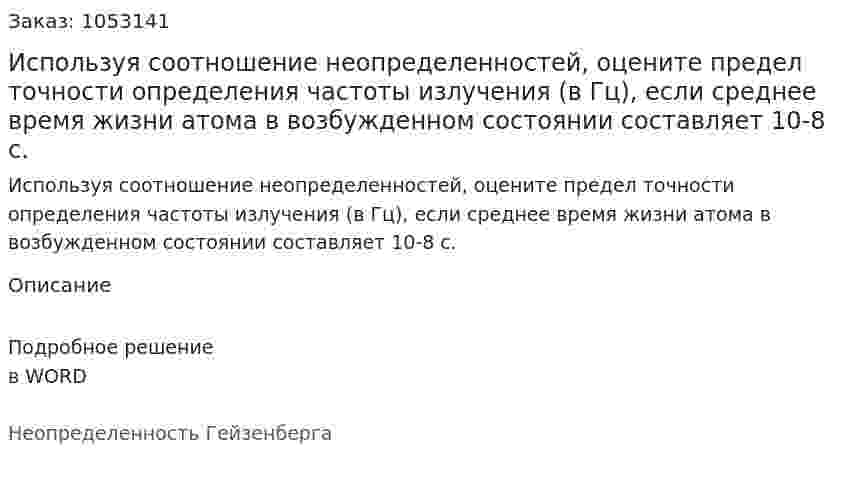 Используя соотношение неопределенностей, оцените предел точности определения частоты излучения (в Гц), если среднее время жизни атома в возбужденном состоянии составляет 10-8 с. 