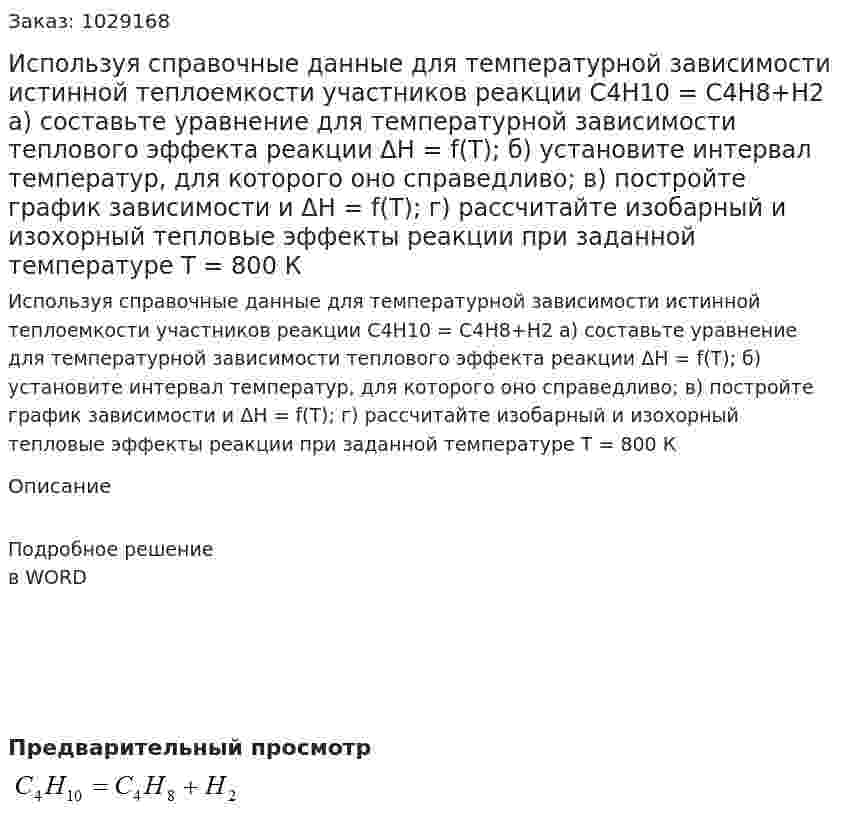 Используя справочные данные для температурной зависимости истинной теплоемкости участников реакции C4H10 = C4H8+H2 а) составьте уравнение для температурной зависимости теплового эффекта реакции ΔH = f(T); б) установите интервал температур, для которого оно справедливо; в) постройте график зависимости и ΔH = f(T); г) рассчитайте изобарный и изохорный тепловые эффекты реакции при заданной температуре Т = 800 К 