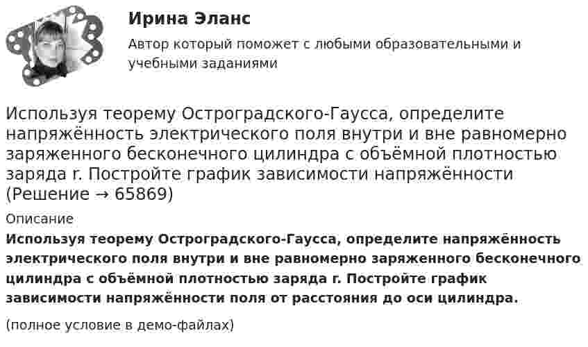     
            Описание
            Используя теорему Остроградского-Гаусса, определите напряжённость электрического поля внутри и вне равномерно заряженного бесконечного цилиндра с объёмной плотностью заряда r. Постройте график зависимости напряжённости поля от расстояния до оси цилиндра.(полное условие в демо-файлах)   
            
            
            	Используя теорему Остроградского-Гаусса, вычислите напряжённость электрического поля внутри и вне заряженной сферы, если её заряд q.Используя теорему Остроградского-Гаусса, определите напряжённость электрического поля внутри и вне равномерно заряженного бесконечного цилиндра с объёмной плотностью заряда r. Постройте график зависимости напряжённостиИспользуя теорему Руше, найти число нулей функции F(z) = z^8 - 3z^5 + 2z^2 - 12z - 3 в области D: 1<|z|<2 (каждый нуль считается столько раз, какова его кратность).Используя условия предыдущей задачи, определите остаточную намагниченность Jr железного сердечника тороида, остаточную индукцию и напряженность поля внутри него после исчезновения тока в обмотке.Исправьте ошибки в оформлении реквизитов: 1 1.11.12 года 2 гор. С-Петербург, Россия, улица С.-Щербина, д. 35-2, офис 7 3 Запстроймонтаж 4 Про необходимость уволить ИвашкевичаИсправьте ошибки в употреблении существительных, прилагательных, числительных. 1. Невозможность в устной речи предварительного обдумывания позволяет использовать в ней непринужденнее формы, чем в письменной.Испускательная способность некоторого тела задана законом Определить его энергетическую светимость в интервале dИспользуя соотношение неопределенностей, оценить ширину l одномерного потенциального ящика, в котором минимальная энергия электрона Emin = 10 эВ.Используя соотношение неопределенностей, оценить ширину  одномерного потенциального ящика, в котором минимальная энергия электрона Еmin = 10 эВ.Используя способ относительных разностей, определить влияние факторов на изменение объема выпущенной продукции в отчетном году по сравнению с планом (по плану выпуск продукции составляет 9480 тыс. руб.):Используя «стратегический квадрат» Э. Райса и Дж. Траута, можно утверждать, что стратегией компании, занимающей второе-третье место на рынке, является …Используя теорему Гаусса, найдите напряженность поля, создаваемого тонкостенным, бесконечно протяженным, металлическим цилиндром радиуса R = 5,0 см, как функцию расстояния r от оси цилиндра. Используя теорему Гаусса, найдите напряжённость поля, создаваемого тонкостенным, бесконечно протяжённым, металлическим цилиндром радиуса R = 5,0 см, как функцию расстояния r от оси цилиндра. Используя теорему Гаусса, определите напряжённость электрического поля равномерно заряженного полого цилиндра радиуса R = 15 см внутри и вне цилиндра, если поверхностная плотность заряда s = 20 нКл/м2. 