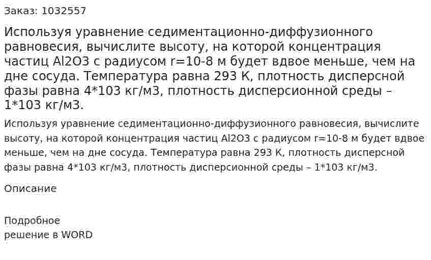 Используя уравнение седиментационно-диффузионного равновесия, вычислите высоту, на которой концентрация частиц Al2O3  с радиусом  r=10-8 м будет вдвое меньше, чем на дне сосуда. Температура равна 293 К, плотность дисперсной фазы равна 4*103 кг/м3, плотность дисперсионной среды – 1*103 кг/м3. 