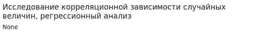 Исследование корреляционной зависимости случайных величин, регрессионный анализ