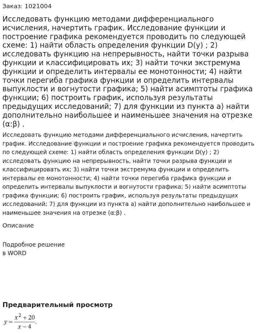 Исследовать функцию методами дифференциального исчисления, начертить график. Исследование функции и построение графика рекомендуется проводить по следующей схеме: 1) найти область определения функции D(y) ; 2) исследовать функцию на непрерывность, найти точки разрыва функции и классифицировать их; 3) найти точки экстремума функции и определить интервалы ее монотонности; 4) найти точки перегиба графика функции и определить интервалы выпуклости и вогнутости графика; 5) найти асимптоты графика функции; 6) построить график, используя результаты предыдущих исследований; 7) для функции из пункта а) найти дополнительно наибольшее и наименьшее значения на отрезке (α:β) . 