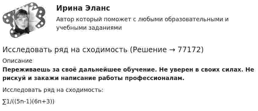      
            Описание
            Переживаешь за своё дальнейшее обучение. Не уверен в своих силах. Не рискуй и закажи написание работы профессионалам. Исследовать ряд на сходимость:∑1/((5n-1)(6n+3))   
            
            
            Исследовать реализации случайного процесса X(t). Найти одномерный закон распределенияИсследовать ряд на сходимостьИсследовать ряд на сходимостьИстец Сидорова А.В. 18.08.2017 обратился в суд с иском к ООО «Туризм» в защиту прав потребителя, указав в обоснование иска, что 12.06.2017 г. между истцом и турагентством ООО «Привилегия»Истинная мольная теплоемкость С2Н5ОН дается выражением: С = 106,524 - 0,1656Т + 0,5753*10^-3 * Т^2 Найти значение средней мольной теплоемкости в пределах от 0 до 78 С.Истоки идеи горизонтальных связей восходят к созданию в 1992 г.... - единого экономического, политического, социального и культурного пространства с определенными высокими нормами и обязательствами участниковИстоки научного изучения поведения животных лежат в работах различных европейских мыслителей 17-19 веков, таких как британские натуралисты Джон Рэй и Чарльз ДарвинИсследования фонда Карнеги выявили, что в ... успеха в карьере дают мягкие навыки (Soft Skills)Исследователь ресурсов (Resource Investigator) - это член команды,...Исследовательский подход, с позиции которого спорт является самостоятельным социальным институтом, – это … подход- исследовать SWOT–анализ процесса; - изучить АВС–анализ процесса; - проанализировать использование бенчмаркинга. Объект работы – бизнес–процессы. Предмет работы – инструменты анализа и управления бизнес–процессами. Методы исследования: анализ и синтез, индукция и дедукция, сравнение и обобщение.Исследовать модели инвестиционного процесса, соответствующие экономическому положению страны и внешним экономическим условиямИсследовать на сходимость указанные ряды с положительными членамиИсследовать на сходимость указанные ряды с положительными членами